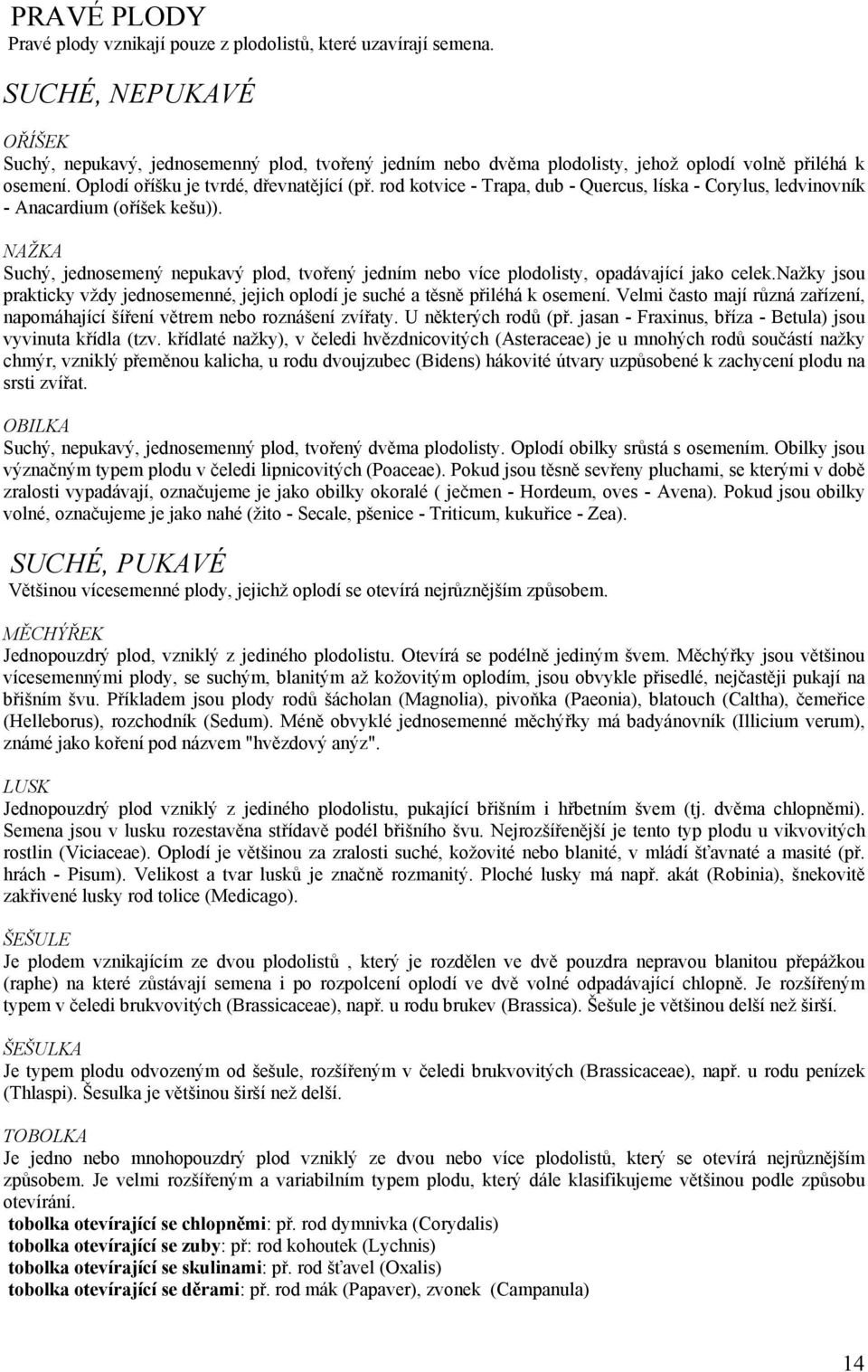 rod kotvice - Trapa, dub - Quercus, líska - Corylus, ledvinovník - Anacardium (oříšek kešu)). NAŽKA Suchý, jednosemený nepukavý plod, tvořený jedním nebo více plodolisty, opadávající jako celek.