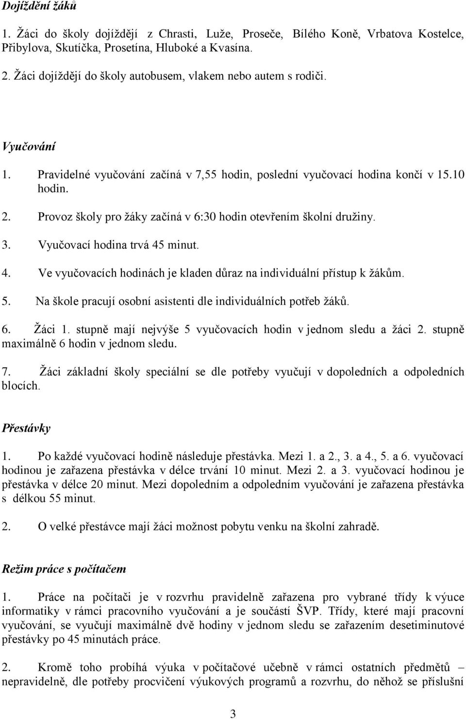 Provoz školy pro žáky začíná v 6:30 hodin otevřením školní družiny. 3. Vyučovací hodina trvá 45 minut. 4. Ve vyučovacích hodinách je kladen důraz na individuální přístup k žákům. 5.