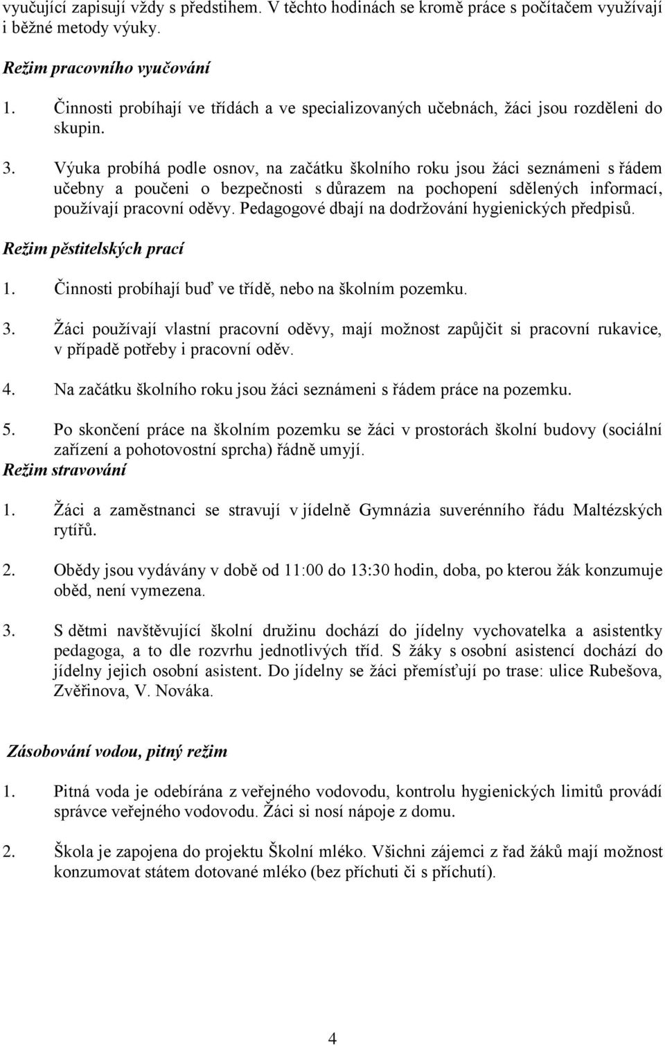 Výuka probíhá podle osnov, na začátku školního roku jsou žáci seznámeni s řádem učebny a poučeni o bezpečnosti s důrazem na pochopení sdělených informací, používají pracovní oděvy.