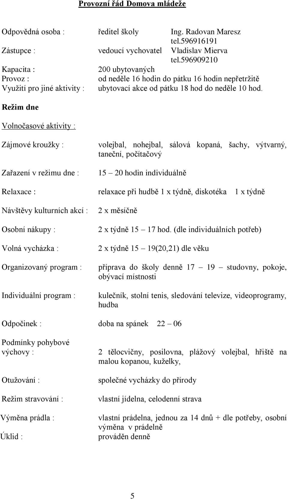 Režim dne Volnočasové aktivity : Zájmové kroužky : Zařazení v režimu dne : Relaxace : Návštěvy kulturních akcí : Osobní nákupy : Volná vycházka : Organizovaný program : Individuální program :