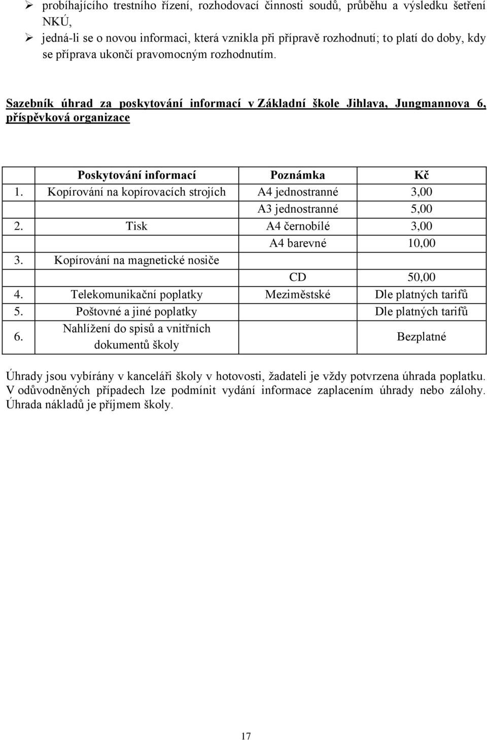 Kopírování na kopírovacích strojích A4 jednostranné 3,00 A3 jednostranné 5,00 2. Tisk A4 černobílé 3,00 A4 barevné 10,00 3. Kopírování na magnetické nosiče CD 50,00 4.
