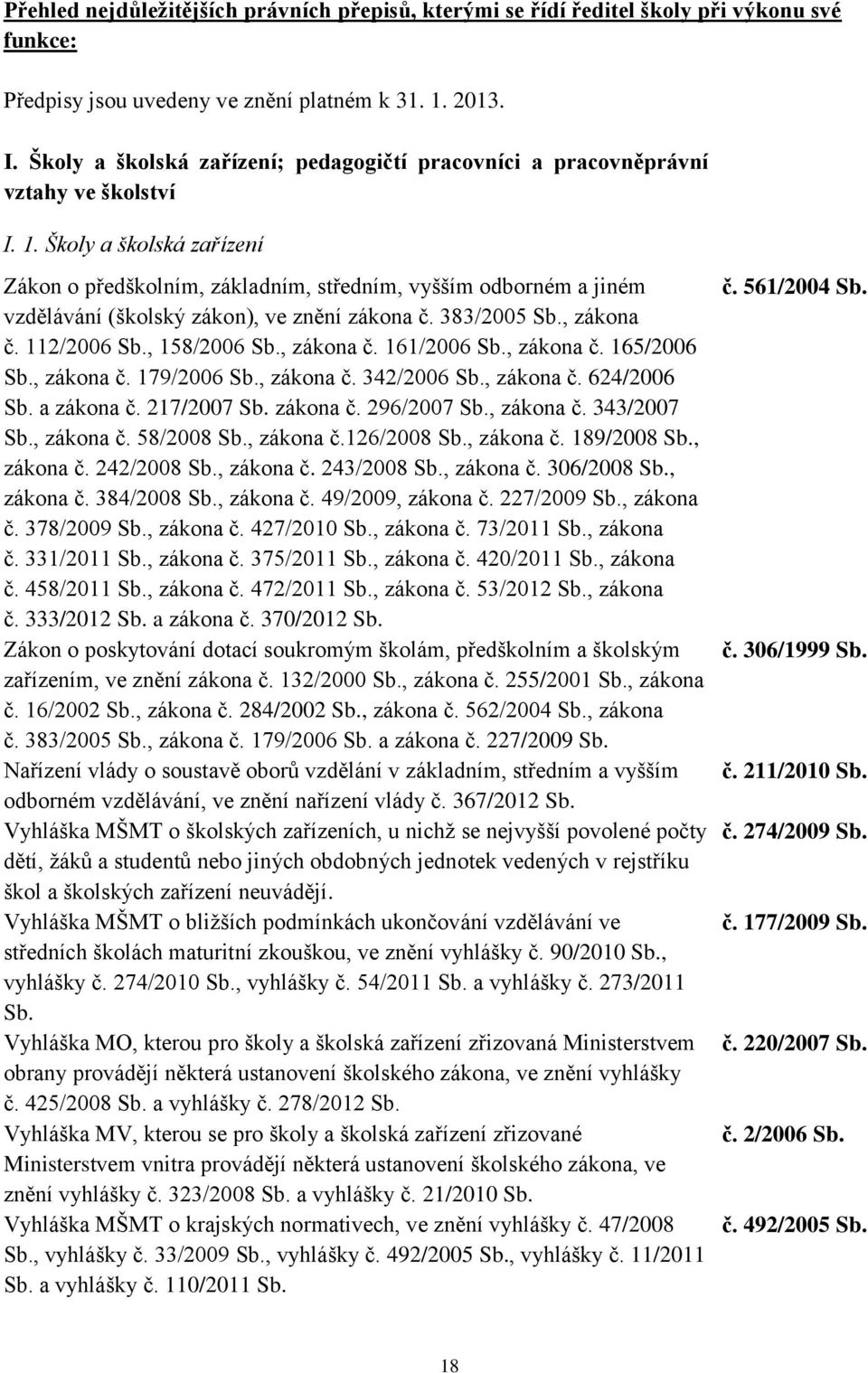 Školy a školská zařízení Zákon o předškolním, základním, středním, vyšším odborném a jiném vzdělávání (školský zákon), ve znění zákona č. 383/2005 Sb., zákona č. 112/2006 Sb., 158/2006 Sb., zákona č. 161/2006 Sb.