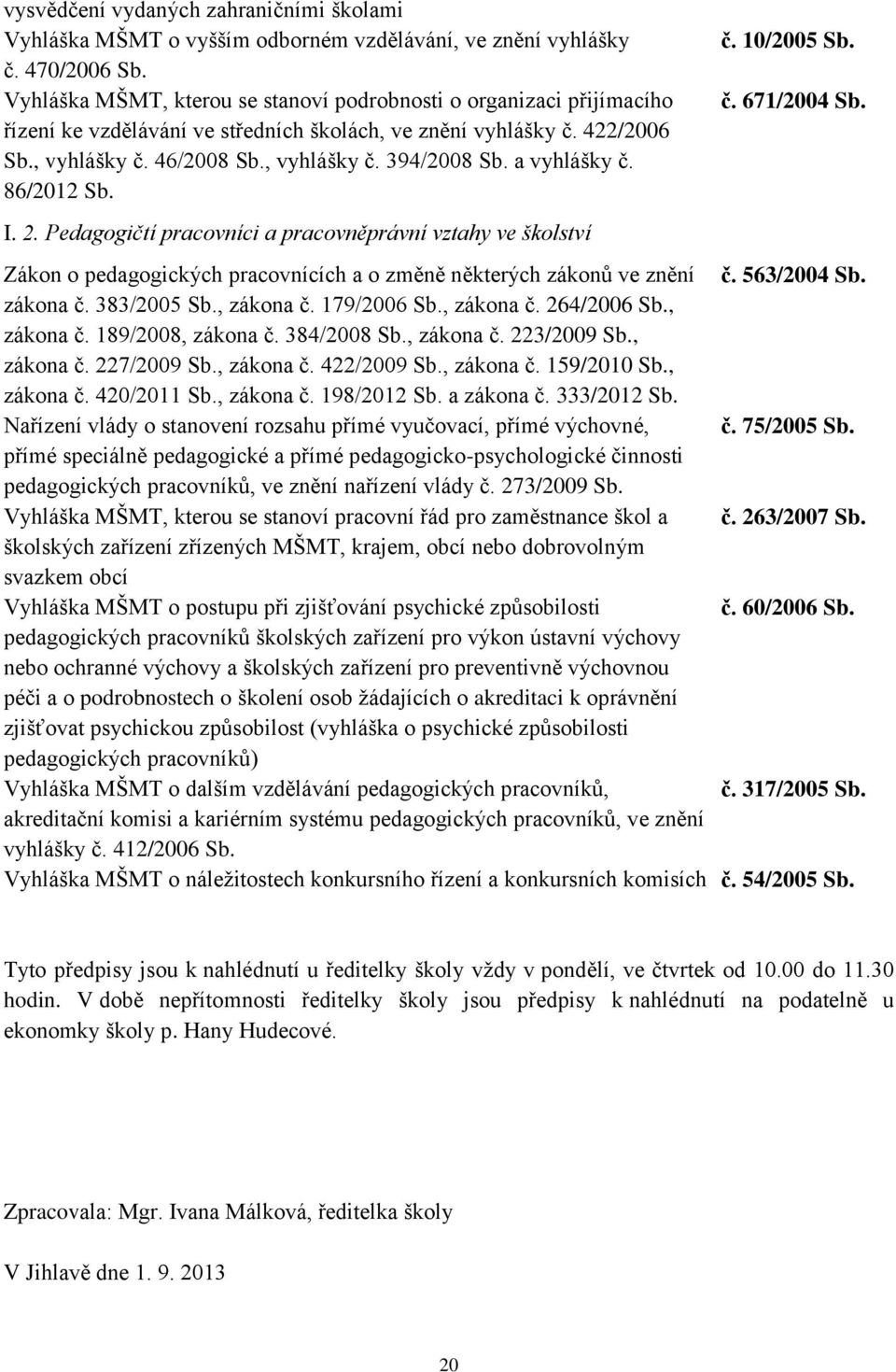 a vyhlášky č. 86/2012 Sb. I. 2. Pedagogičtí pracovníci a pracovněprávní vztahy ve školství č. 10/2005 Sb. č. 671/2004 Sb. Zákon o pedagogických pracovnících a o změně některých zákonů ve znění č.
