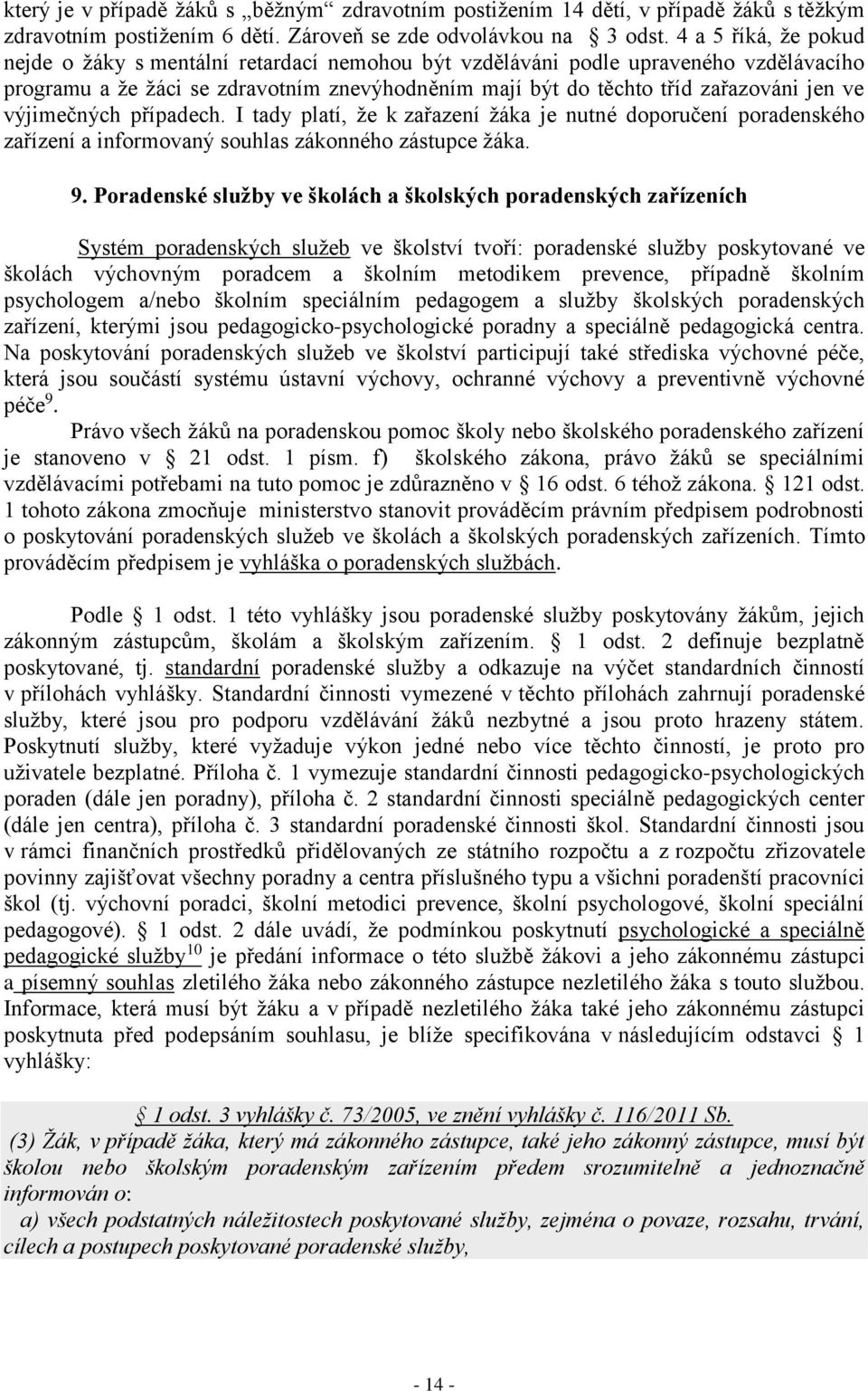 výjimečných případech. I tady platí, že k zařazení žáka je nutné doporučení poradenského zařízení a informovaný souhlas zákonného zástupce žáka. 9.