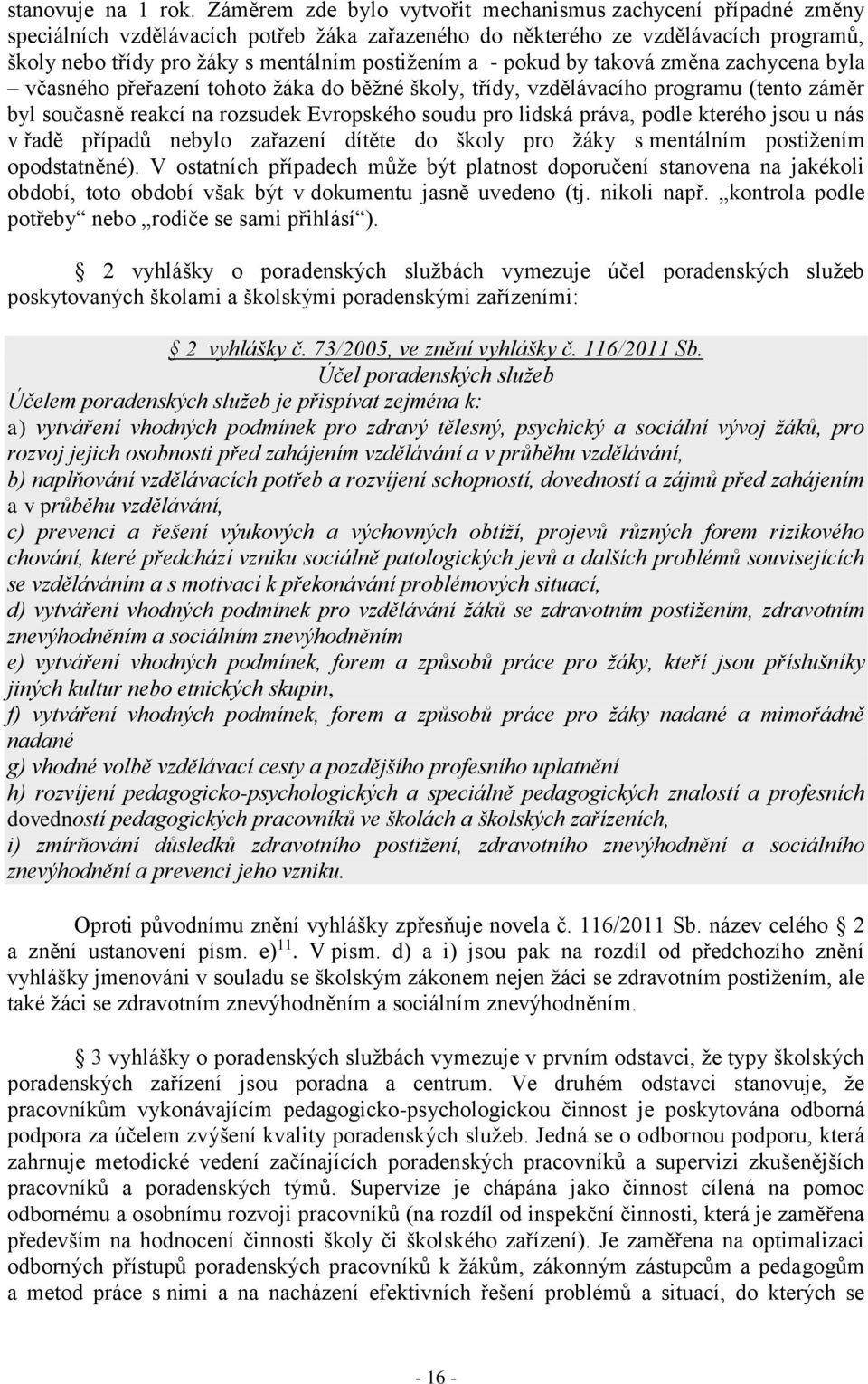 a - pokud by taková změna zachycena byla včasného přeřazení tohoto žáka do běžné školy, třídy, vzdělávacího programu (tento záměr byl současně reakcí na rozsudek Evropského soudu pro lidská práva,