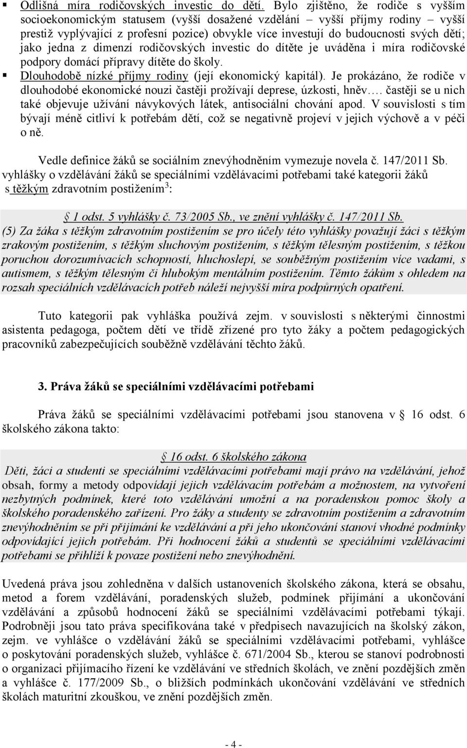 jako jedna z dimenzí rodičovských investic do dítěte je uváděna i míra rodičovské podpory domácí přípravy dítěte do školy. Dlouhodobě nízké příjmy rodiny (její ekonomický kapitál).