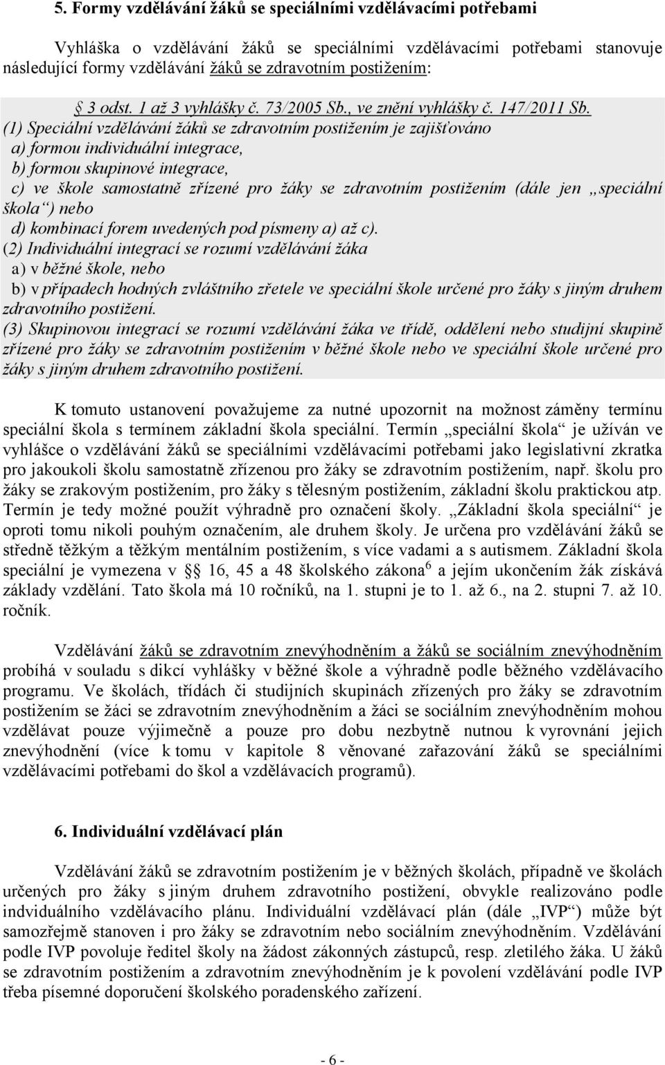 (1) Speciální vzdělávání žáků se zdravotním postižením je zajišťováno a) formou individuální integrace, b) formou skupinové integrace, c) ve škole samostatně zřízené pro žáky se zdravotním postižením