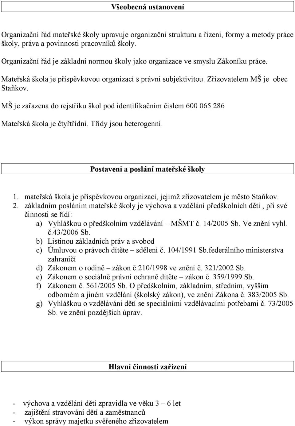 MŠ je zařazena do rejstříku škol pod identifikačním číslem 600 065 286 Mateřská škola je čtyřtřídní. Třídy jsou heterogenní. Postaveni a poslání mateřské školy 1.