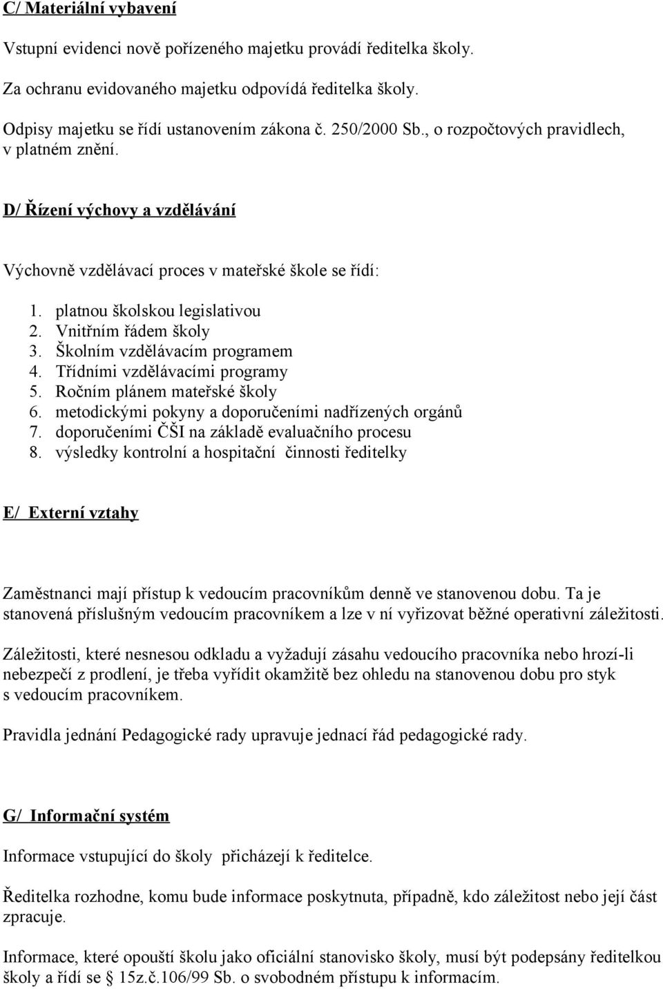 Vnitřním řádem školy 3. Školním vzdělávacím programem 4. Třídními vzdělávacími programy 5. Ročním plánem mateřské školy 6. metodickými pokyny a doporučeními nadřízených orgánů 7.