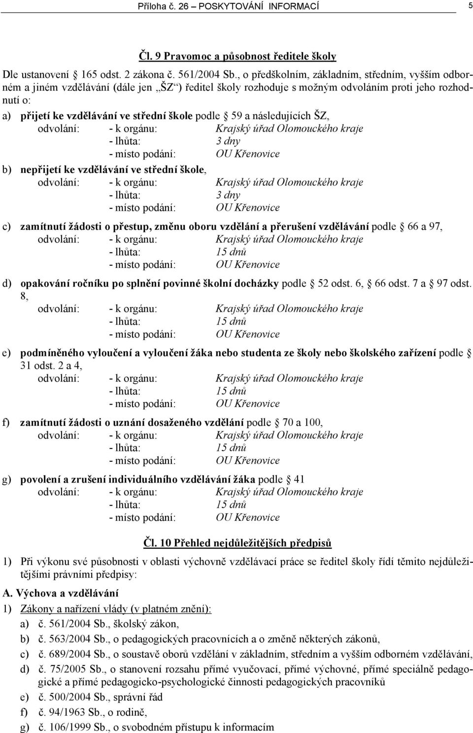 podle 59 a následujících ŠZ, - lhůta: 3 dny b) nepřijetí ke vzdělávání ve střední škole, - lhůta: 3 dny c) zamítnutí žádosti o přestup, změnu oboru vzdělání a přerušení vzdělávání podle 66 a 97, d)