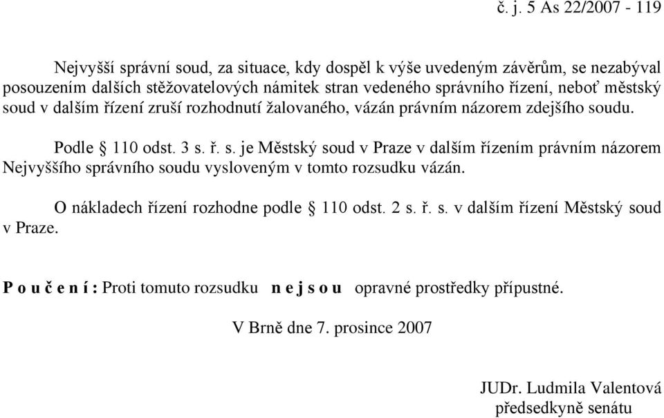 O nákladech řízení rozhodne podle 110 odst. 2 s. ř. s. v dalším řízení Městský soud v Praze.