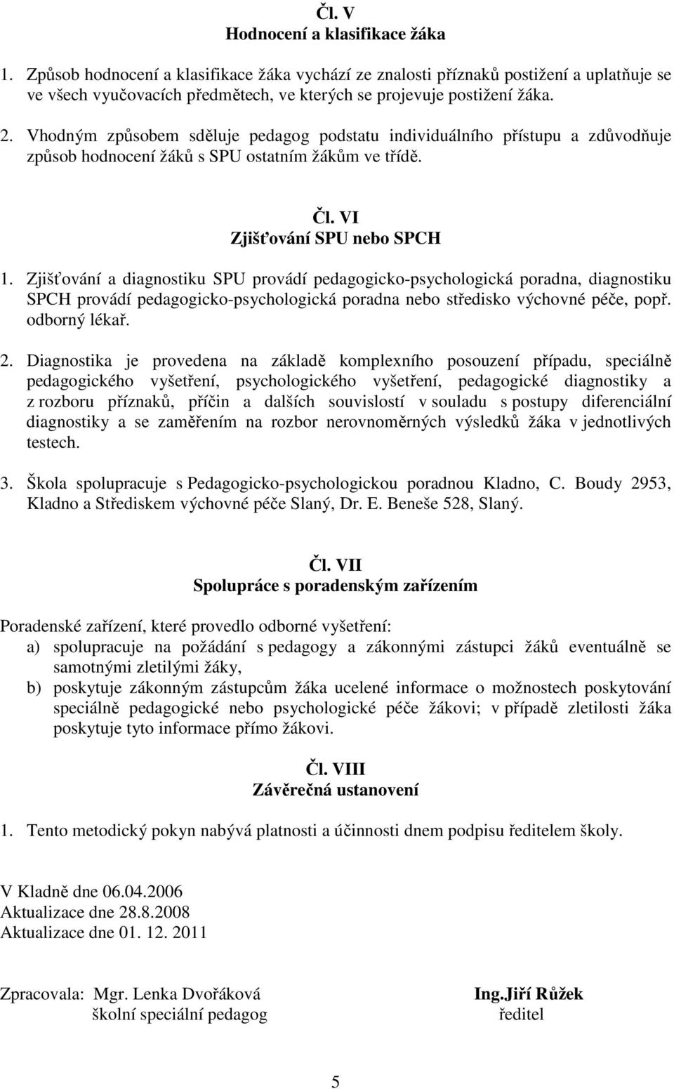 Zjišťování a diagnostiku SPU provádí pedagogicko-psychologická poradna, diagnostiku SPCH provádí pedagogicko-psychologická poradna nebo středisko výchovné péče, popř. odborný lékař. 2.