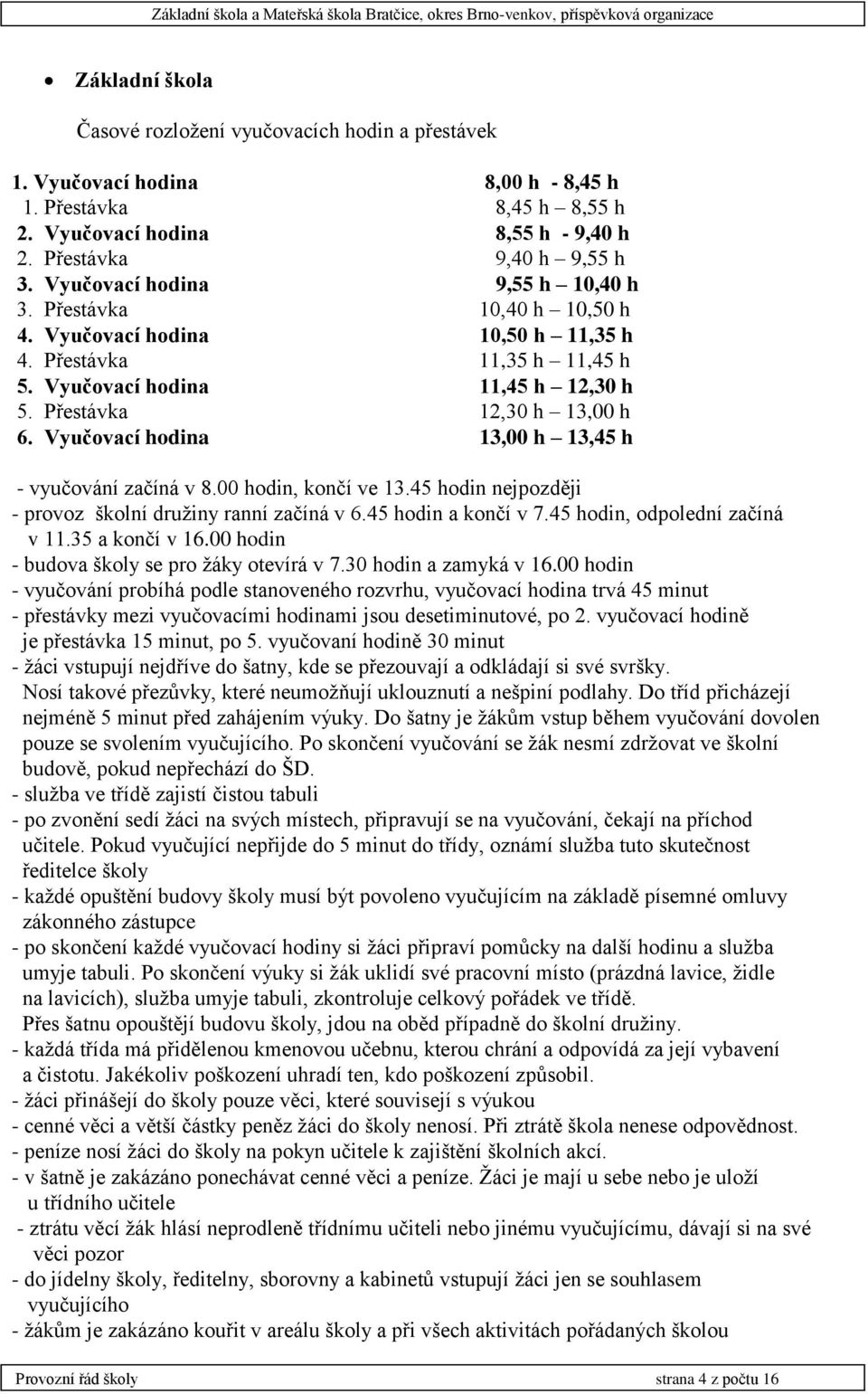 Vyučovací hodina 13,00 h 13,45 h - vyučování začíná v 8.00 hodin, končí ve 13.45 hodin nejpozději - provoz školní družiny ranní začíná v 6.45 hodin a končí v 7.45 hodin, odpolední začíná v 11.