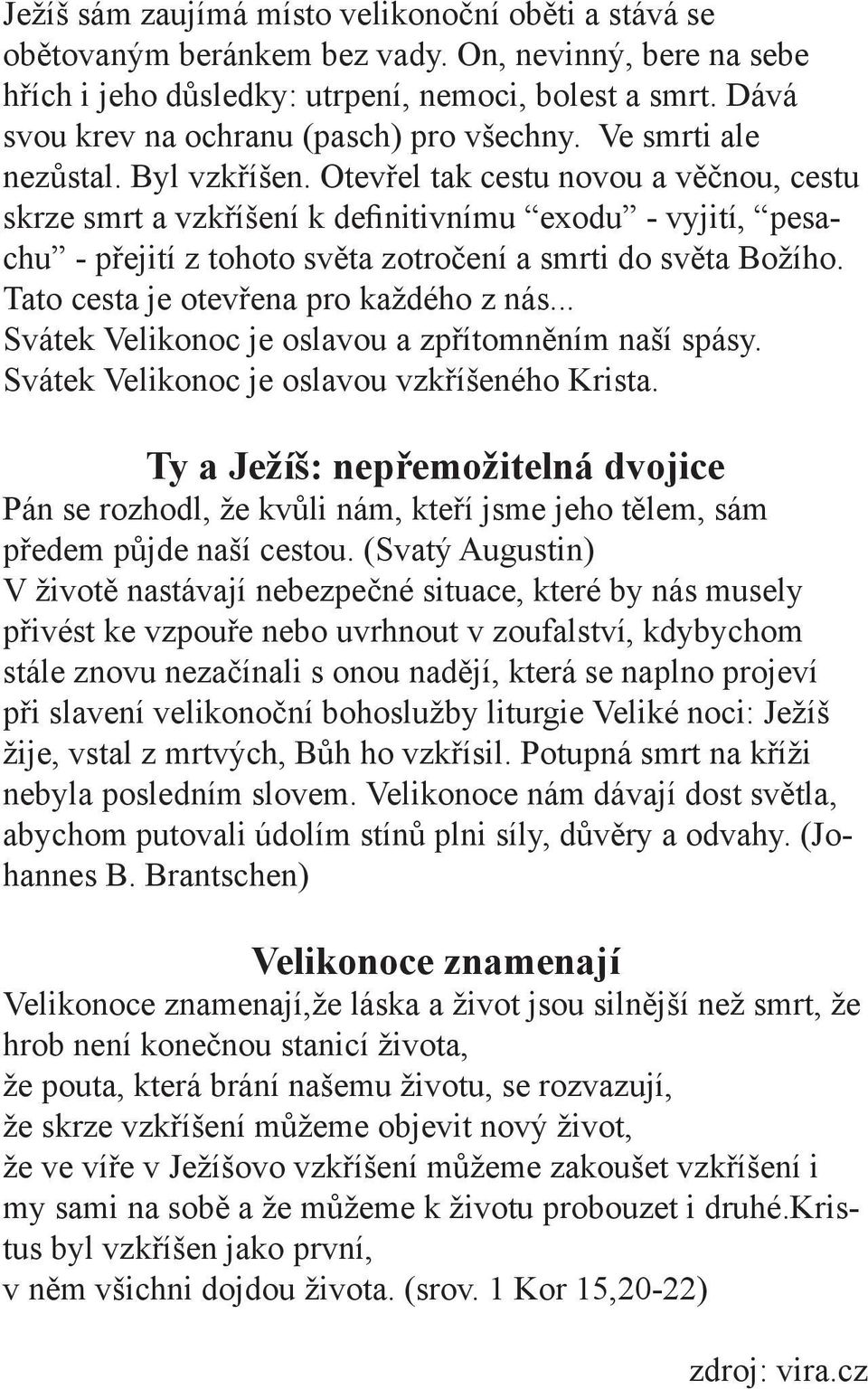 Otevřel tak cestu novou a věčnou, cestu skrze smrt a vzkříšení k definitivnímu exodu - vyjití, pesachu - přejití z tohoto světa zotročení a smrti do světa Božího.