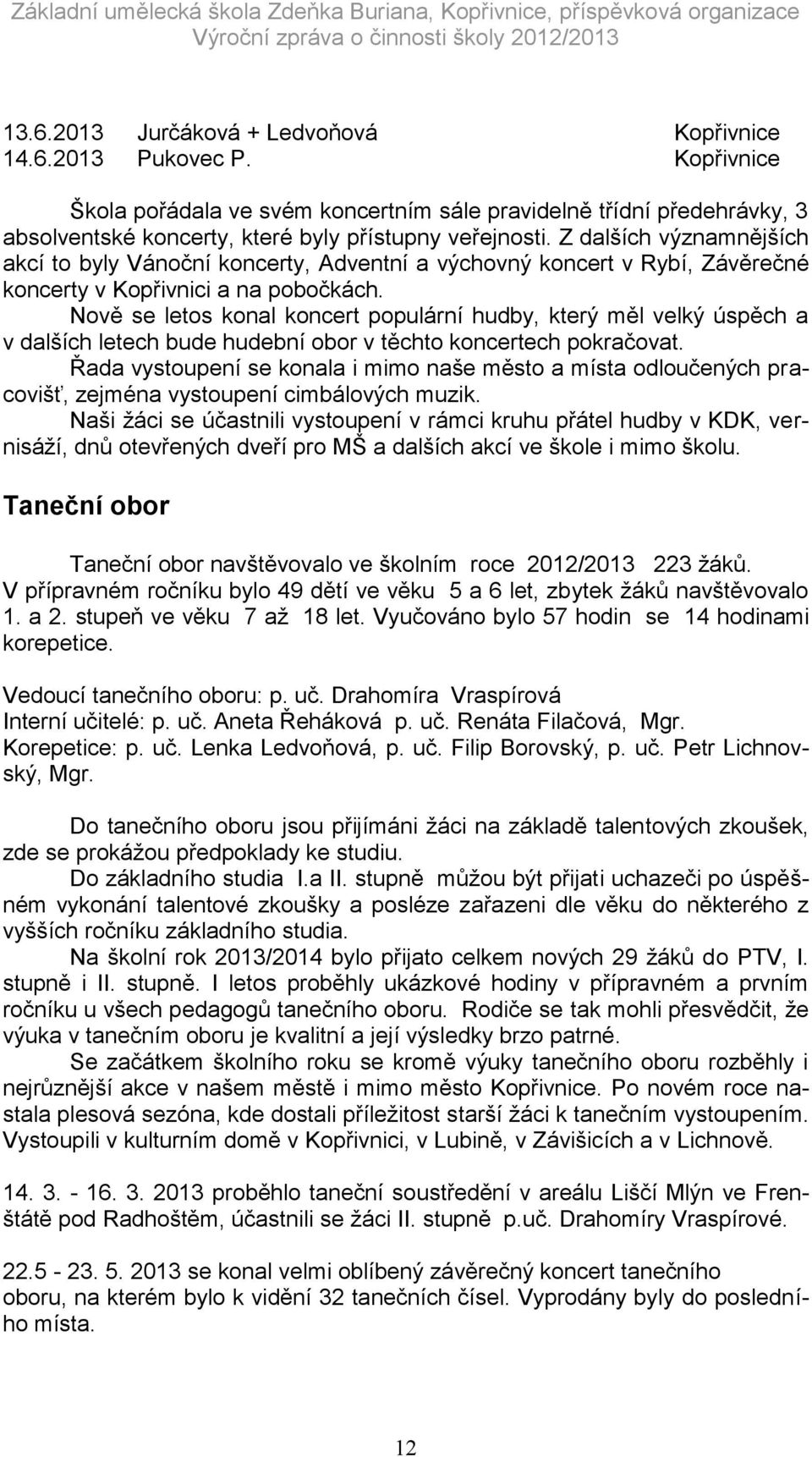 Z dalších významnějších akcí to byly Vánoční koncerty, Adventní a výchovný koncert v Rybí, Závěrečné koncerty v Kopřivnici a na pobočkách.