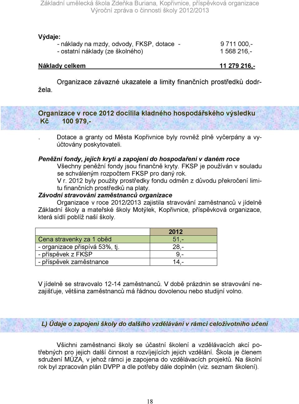 Peněžní fondy, jejich krytí a zapojení do hospodaření v daném roce Všechny peněžní fondy jsou finančně kryty. FKSP je používán v souladu se schváleným rozpočtem FKSP pro daný rok. V r.