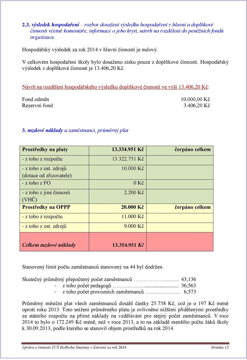 Návrh na rozdělení hospodářského výsledku doplňkové činnosti ve výši 13.406,20 Kč: Fond odměn Rezervní fond 10.000,00 Kč 3.406,20 Kč 3.