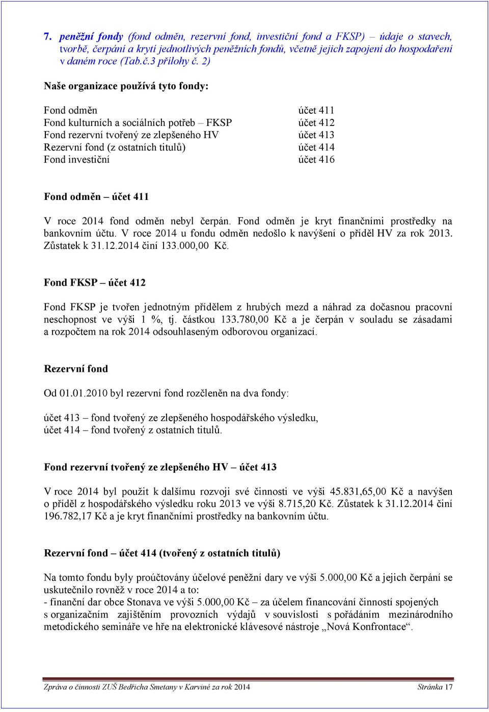 414 Fond investiční účet 416 Fond odměn účet 411 V roce 2014 fond odměn nebyl čerpán. Fond odměn je kryt finančními prostředky na bankovním účtu.