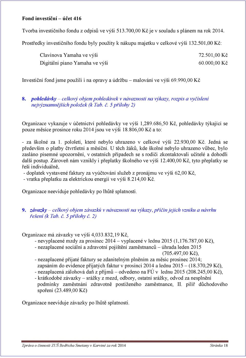 pohledávky celkový objem pohledávek v návaznosti na výkazy, rozpis a vyčíslení nejvýznamnějších položek (k Tab. č. 5 přílohy 2) Organizace vykazuje v účetnictví pohledávky ve výši 1,289.