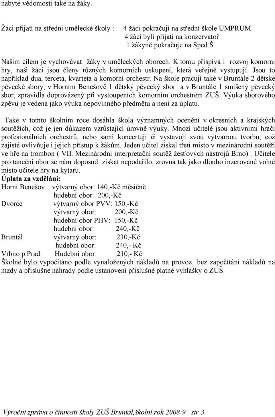 Jsou to například dua, terceta, kvarteta a komorní orchestr.