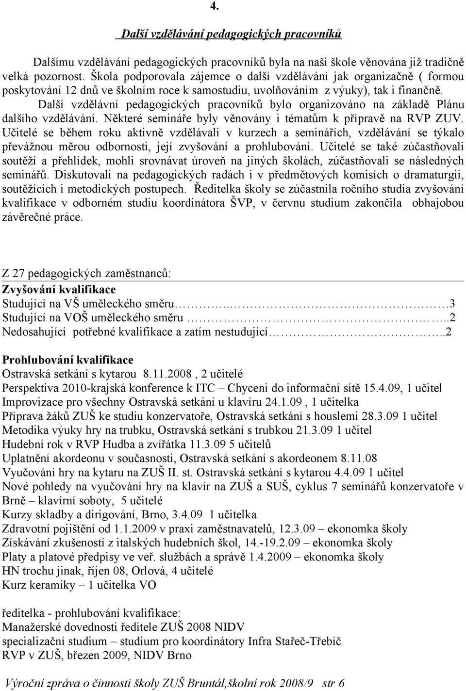 Další vzdělávní pedagogických pracovníků bylo organizováno na základě Plánu dalšího vzdělávání. Některé semináře byly věnovány i tématům k přípravě na RVP ZUV.