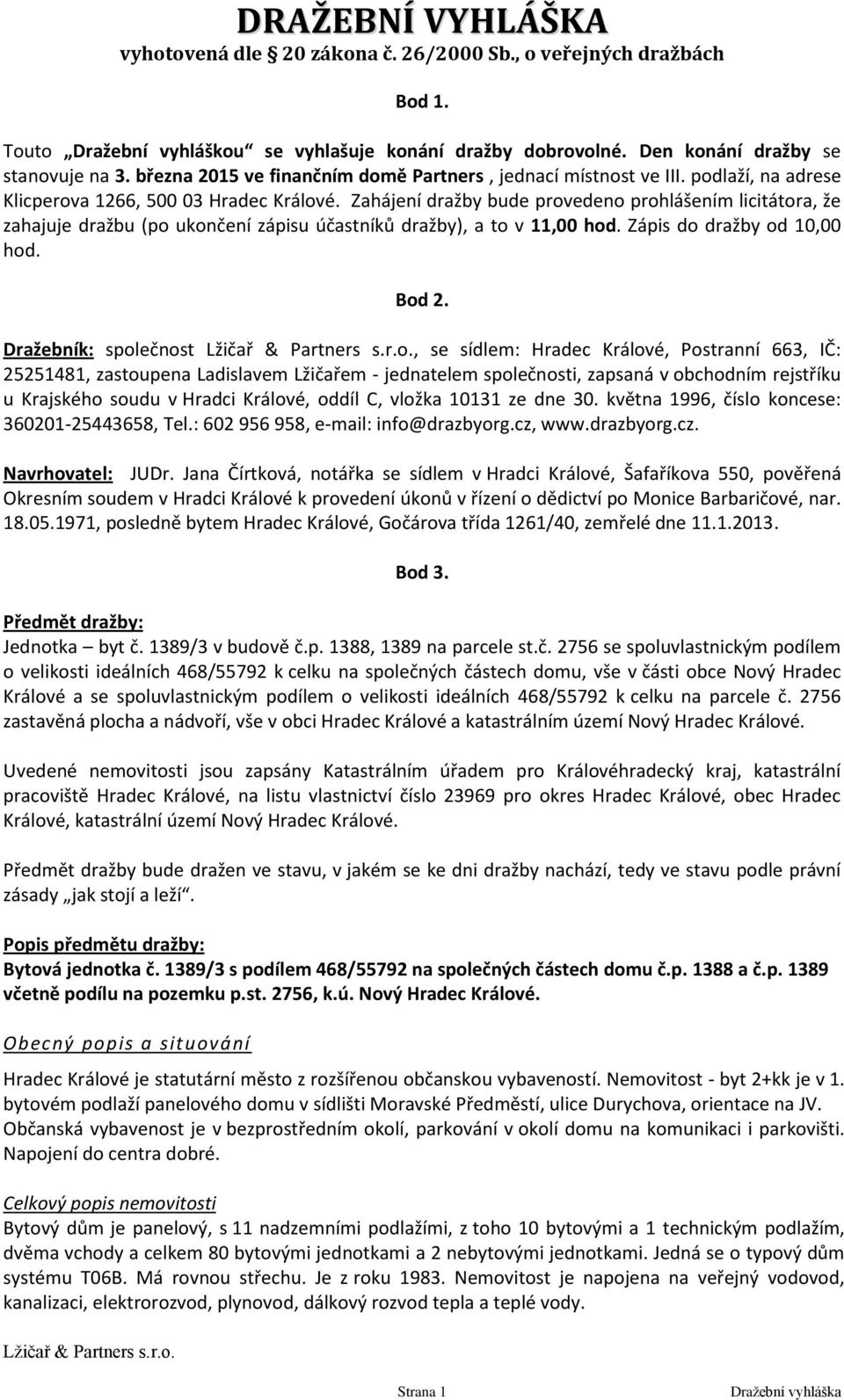 Zahájení dražby bude provedeno prohlášením licitátora, že zahajuje dražbu (po ukončení zápisu účastníků dražby), a to v 11,00 hod. Zápis do dražby od 10,00 hod. Bod 2.