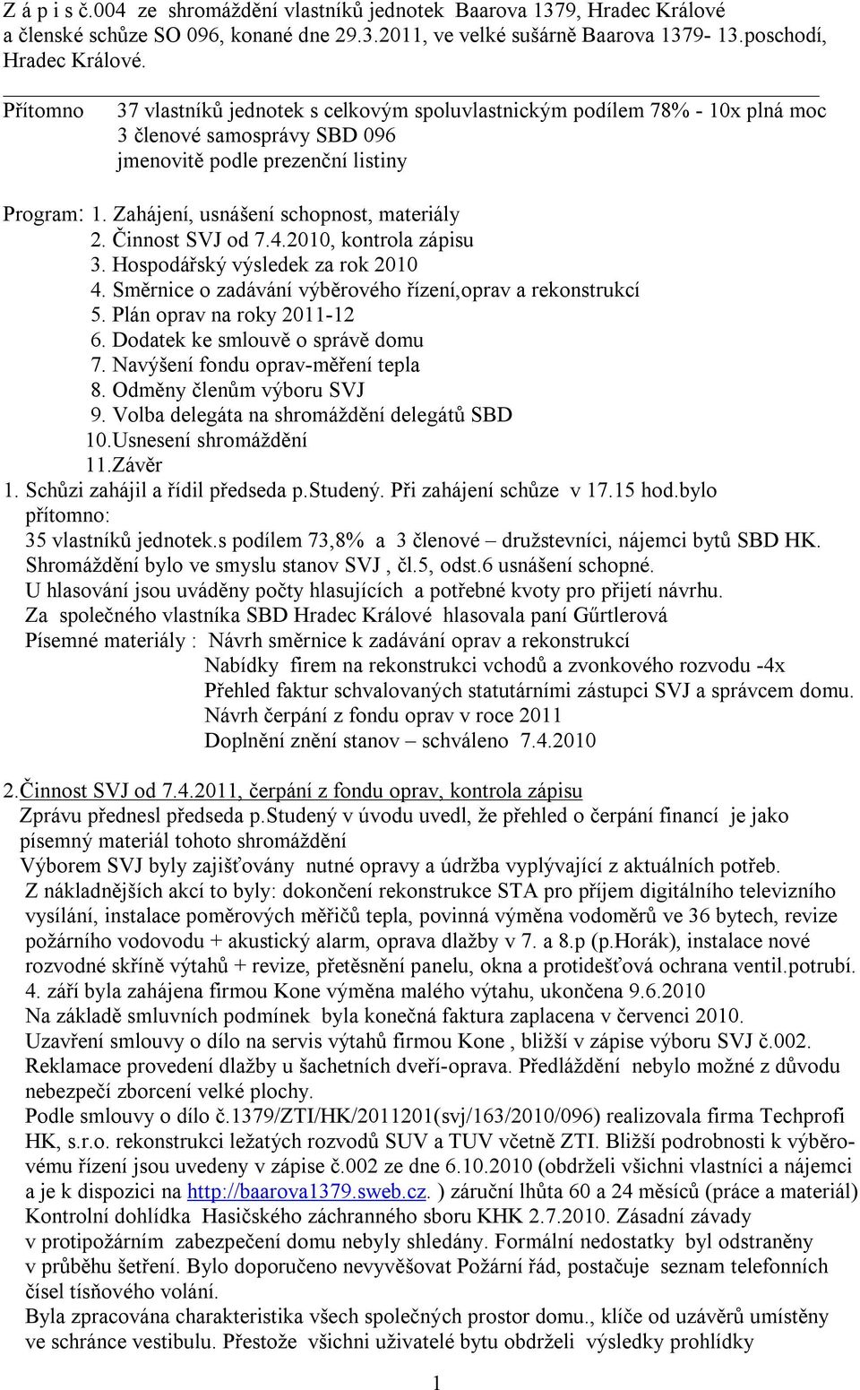 Zahájení, usnášení schopnost, materiály 2. Činnost SVJ od 7.4.2010, kontrola zápisu 3. Hospodářský výsledek za rok 2010 4. Směrnice o zadávání výběrového řízení,oprav a rekonstrukcí 5.