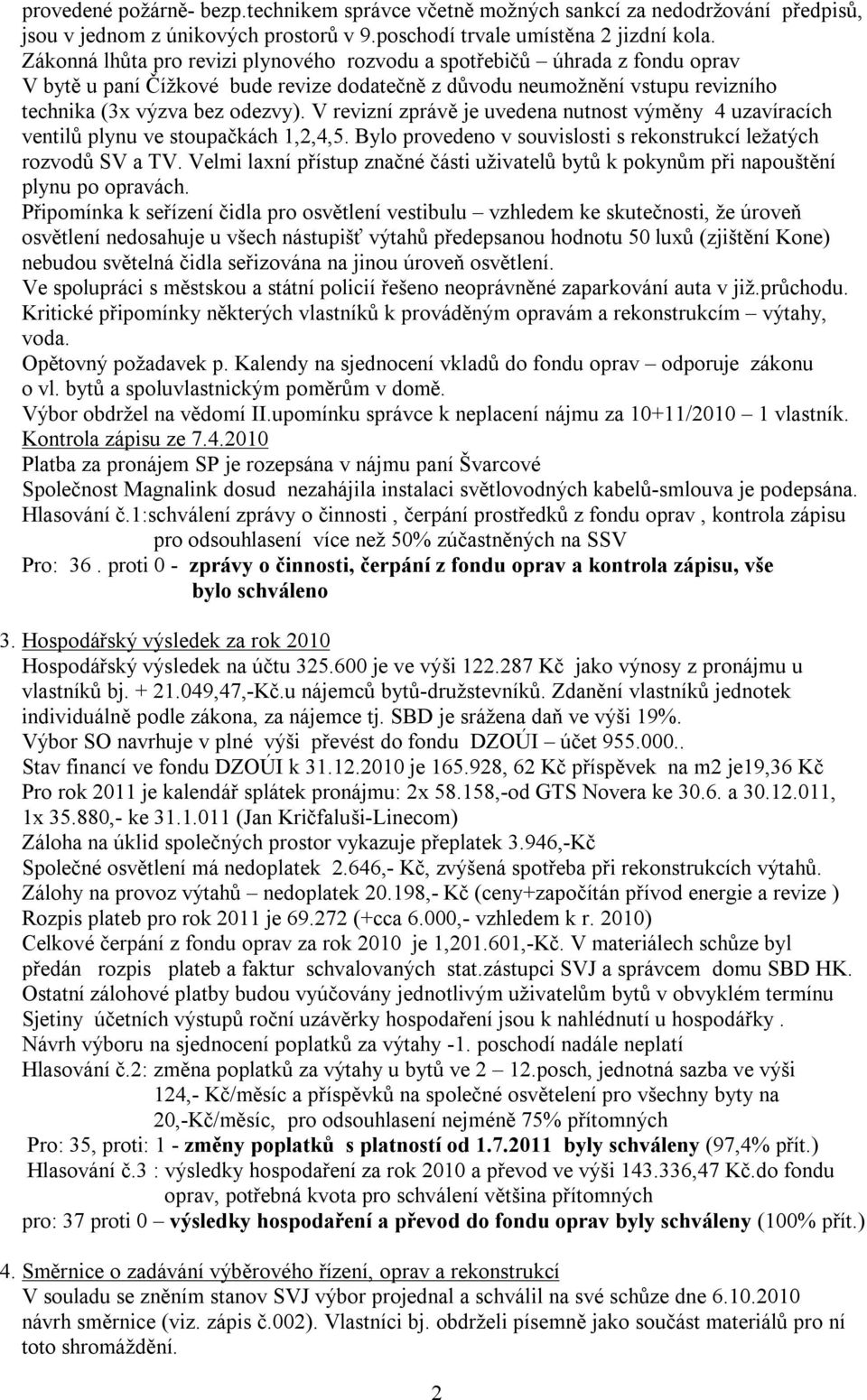 V revizní zprávě je uvedena nutnost výměny 4 uzavíracích ventilů plynu ve stoupačkách 1,2,4,5. Bylo provedeno v souvislosti s rekonstrukcí ležatých rozvodů SV a TV.
