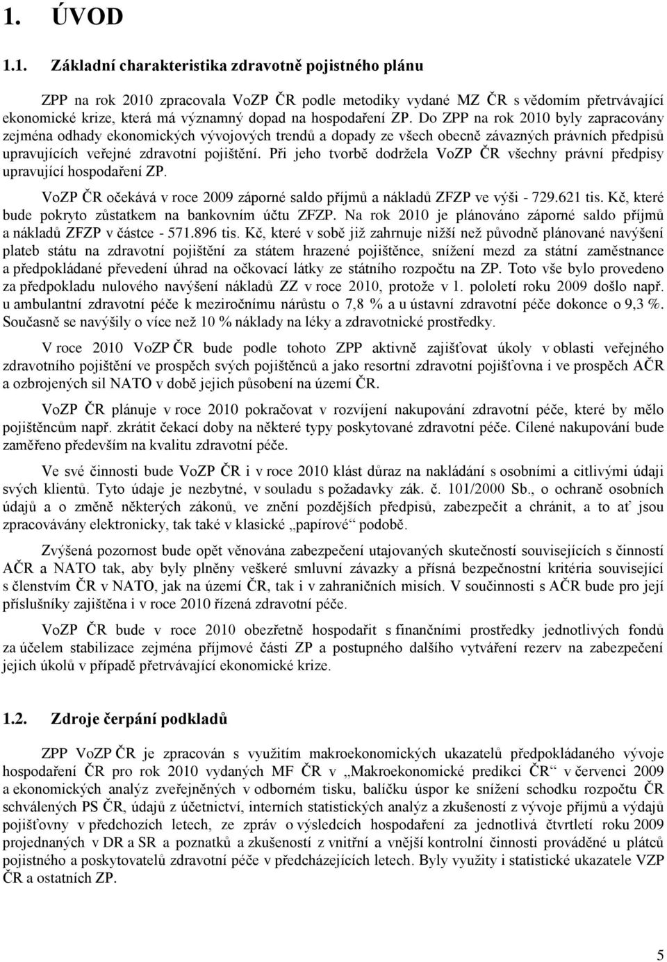 Při jeho tvorbě dodržela VoZP ČR všechny právní předpisy upravující hospodaření ZP. VoZP ČR očekává v roce záporné saldo příjmů a nákladů ZFZP ve výši - 729.621 tis.