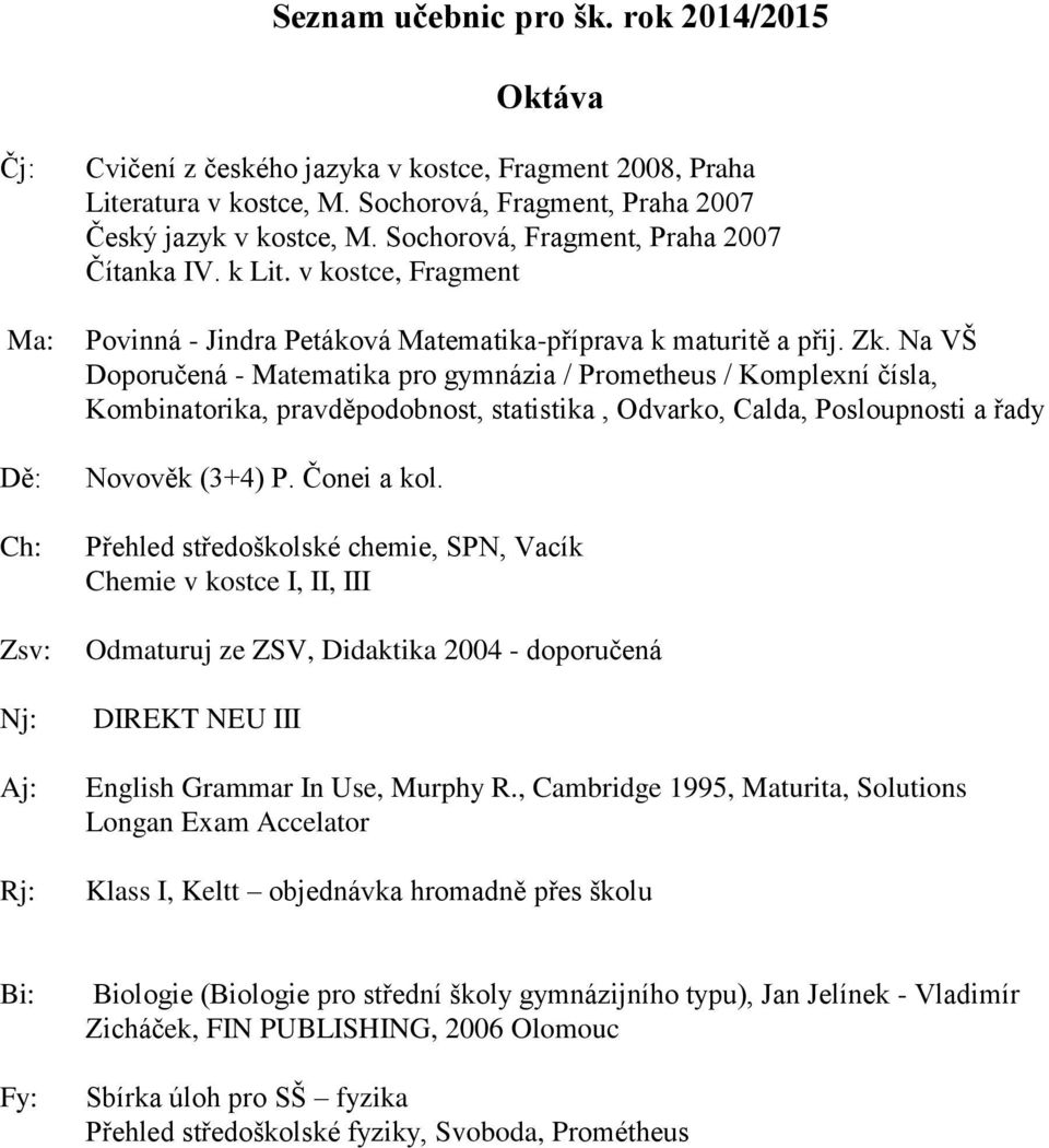 Na VŠ Doporučená - Matematika pro gymnázia / Prometheus / Komplexní čísla, Kombinatorika, pravděpodobnost, statistika, Odvarko, Calda, Posloupnosti a řady Novověk (3+4) P. Čonei a kol.