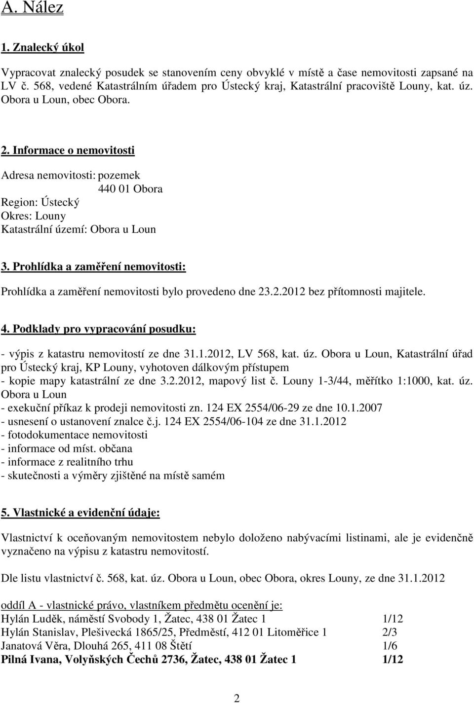 Informace o nemovitosti Adresa nemovitosti: pozemek 440 01 Obora Region: Ústecký Okres: Louny Katastrální území: Obora u Loun 3.