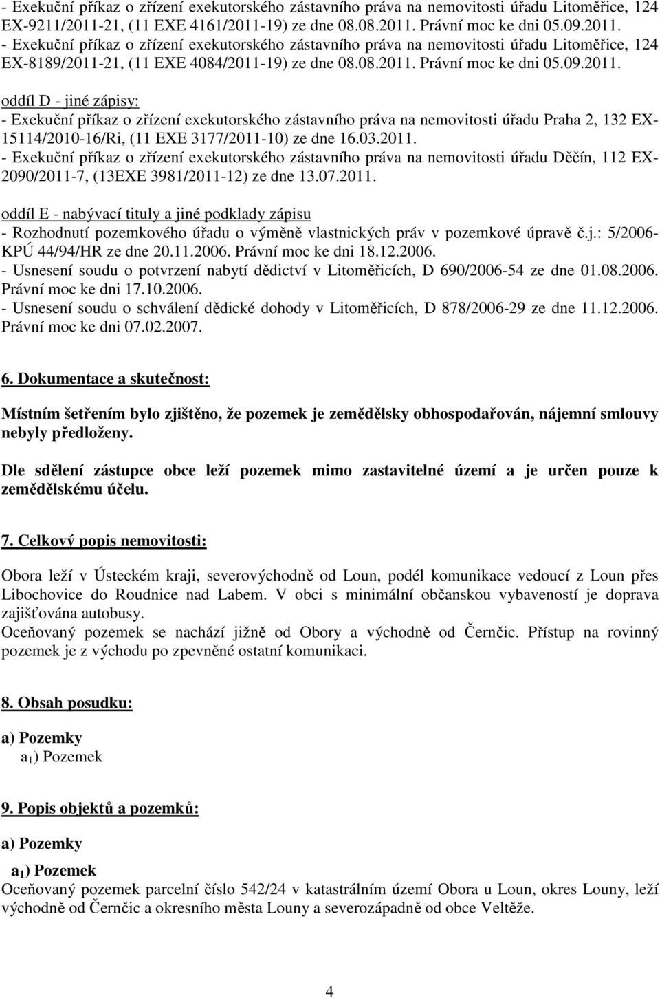 08.2011. Právní moc ke dni 05.09.2011. oddíl D - jiné zápisy: - Exekuční příkaz o zřízení exekutorského zástavního práva na nemovitosti úřadu Praha 2, 132 EX- 15114/2010-16/Ri, (11 EXE 3177/2011-10) ze dne 16.