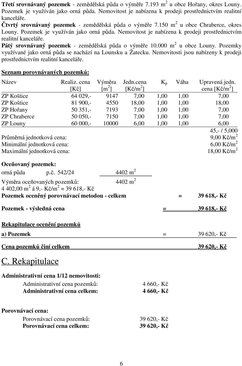 Pátý srovnávaný pozemek - zemědělská půda o výměře 10.000 m 2 u obce Louny. Pozemky využívané jako orná půda se nachází na Lounsku a Žatecku.