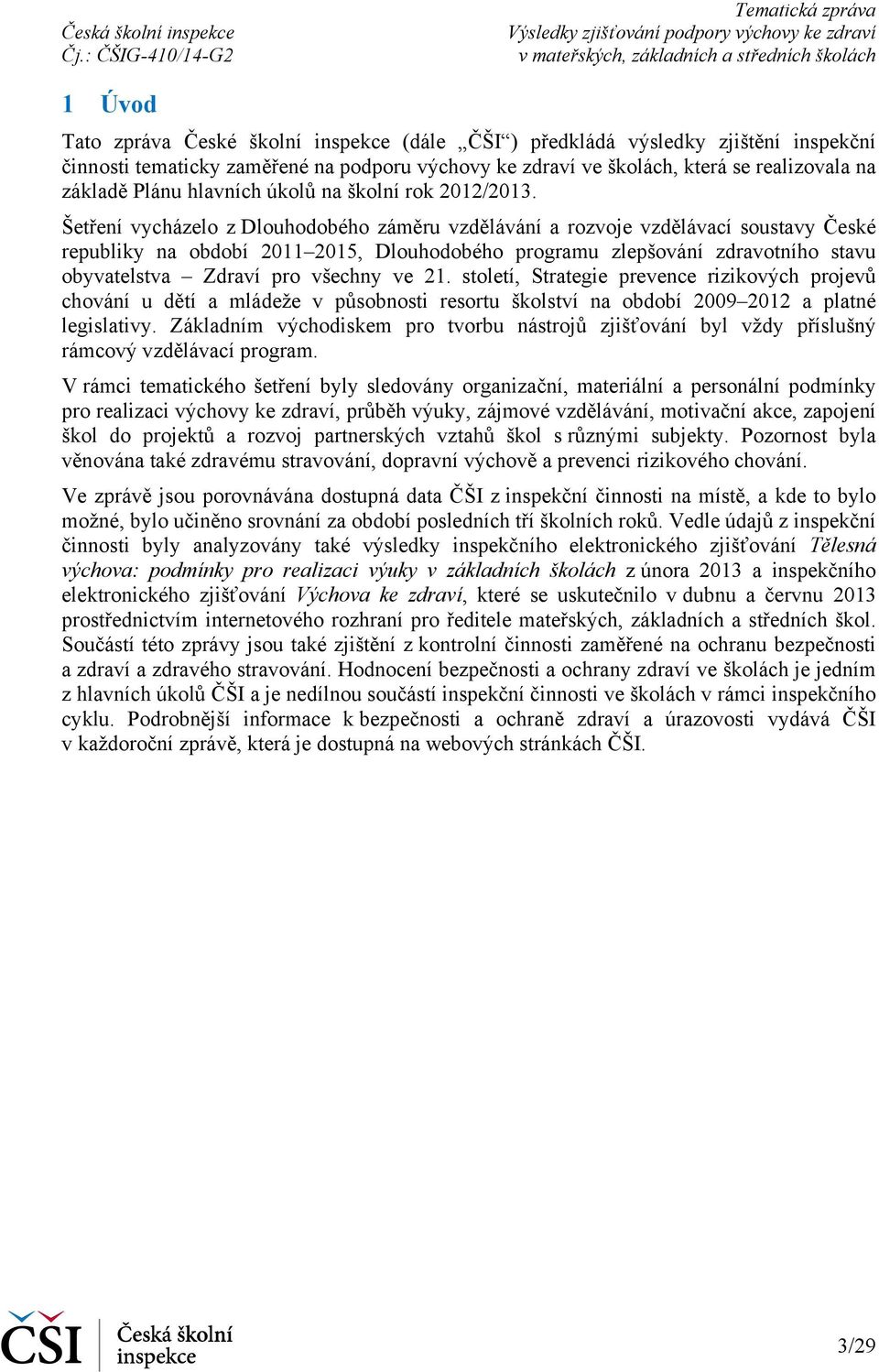 Šetření vycházelo z Dlouhodobého záměru vzdělávání a rozvoje vzdělávací soustavy České republiky na období 2011 2015, Dlouhodobého programu zlepšování zdravotního stavu obyvatelstva Zdraví pro
