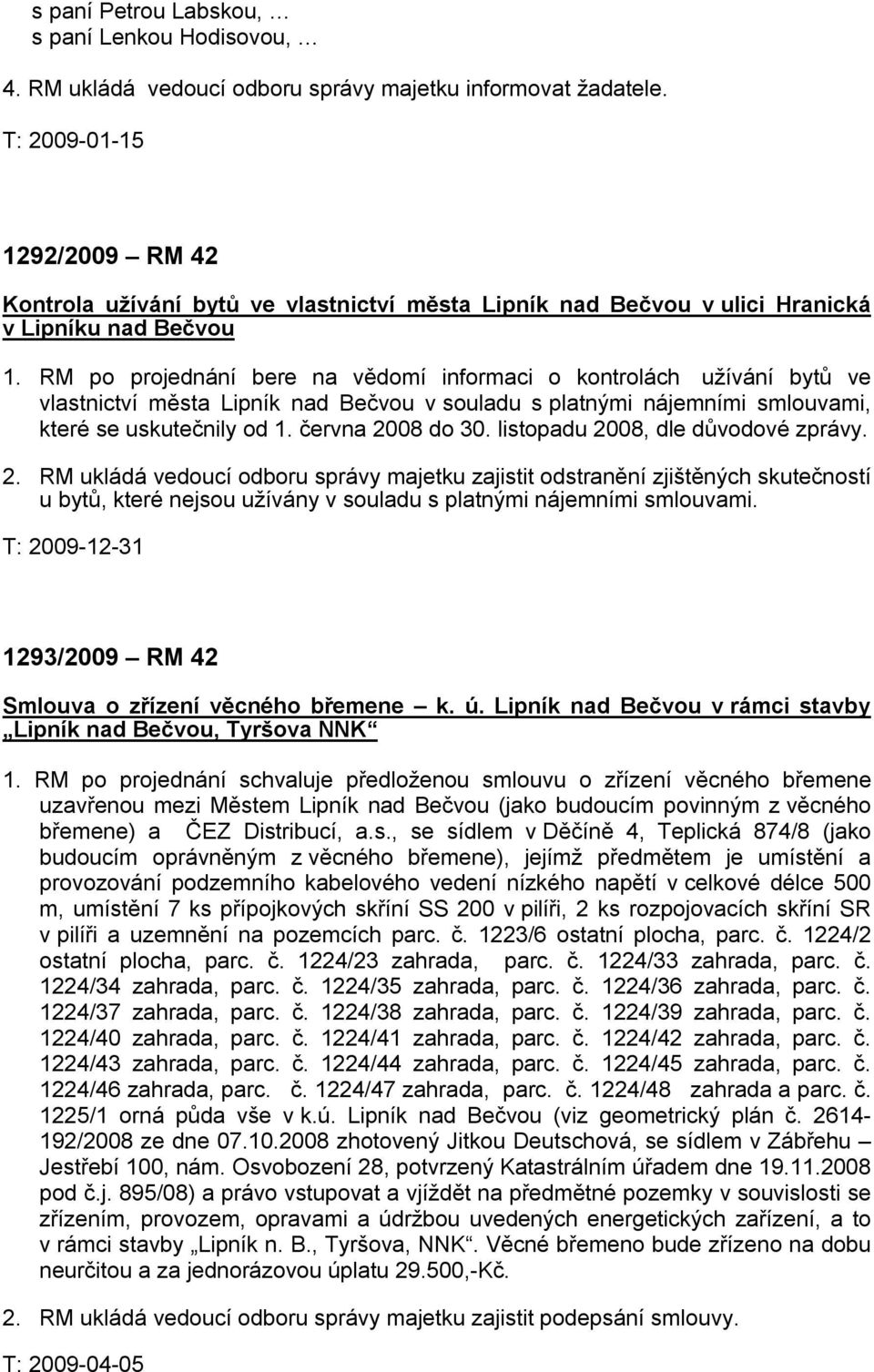 RM po projednání bere na vědomí informaci o kontrolách užívání bytů ve vlastnictví města Lipník nad Bečvou v souladu s platnými nájemními smlouvami, které se uskutečnily od 1. června 2008 do 30.