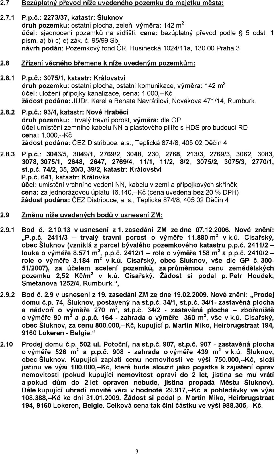 návrh podán: Pozemkový fond ČR, Husinecká 1024/11a, 130 00 Praha 3 2.8 Zřízení věcného břemene k níže uvedeným pozemkům: 2.8.1 P.p.č.