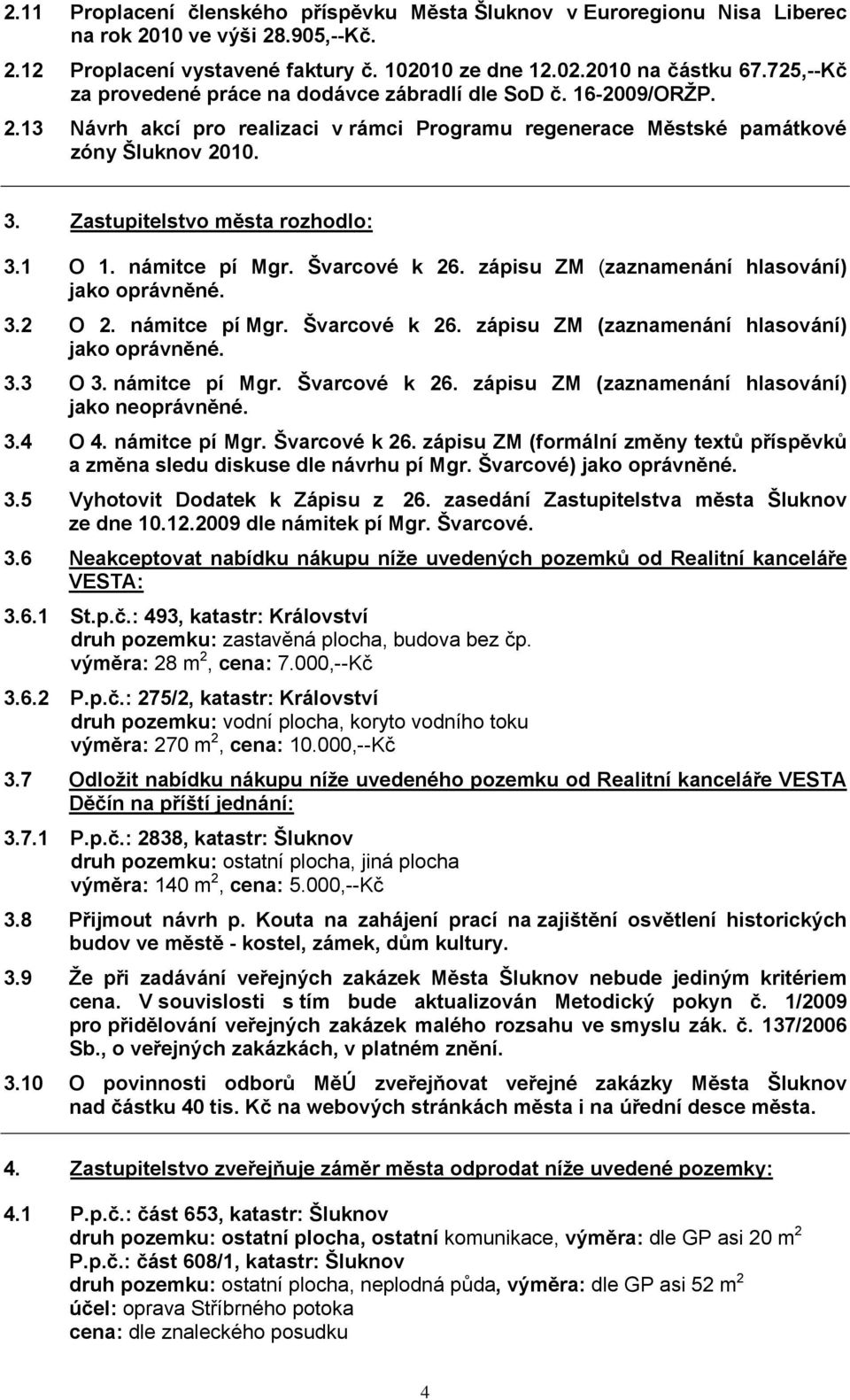 Zastupitelstvo města rozhodlo: 3.1 O 1. námitce pí Mgr. Švarcové k 26. zápisu ZM (zaznamenání hlasování) jako oprávněné. 3.2 O 2. námitce pí Mgr. Švarcové k 26. zápisu ZM (zaznamenání hlasování) jako oprávněné. 3.3 O 3.