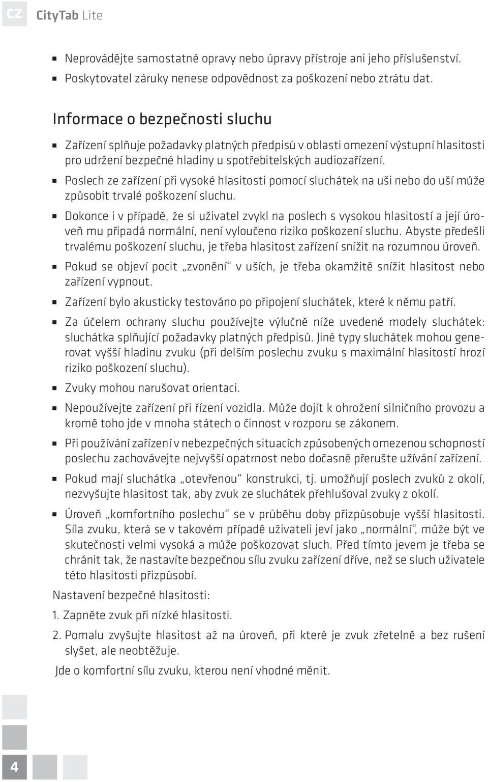 Poslech ze zařízení při vysoké hlasitosti pomocí sluchátek na uši nebo do uší může způsobit trvalé poškození sluchu.