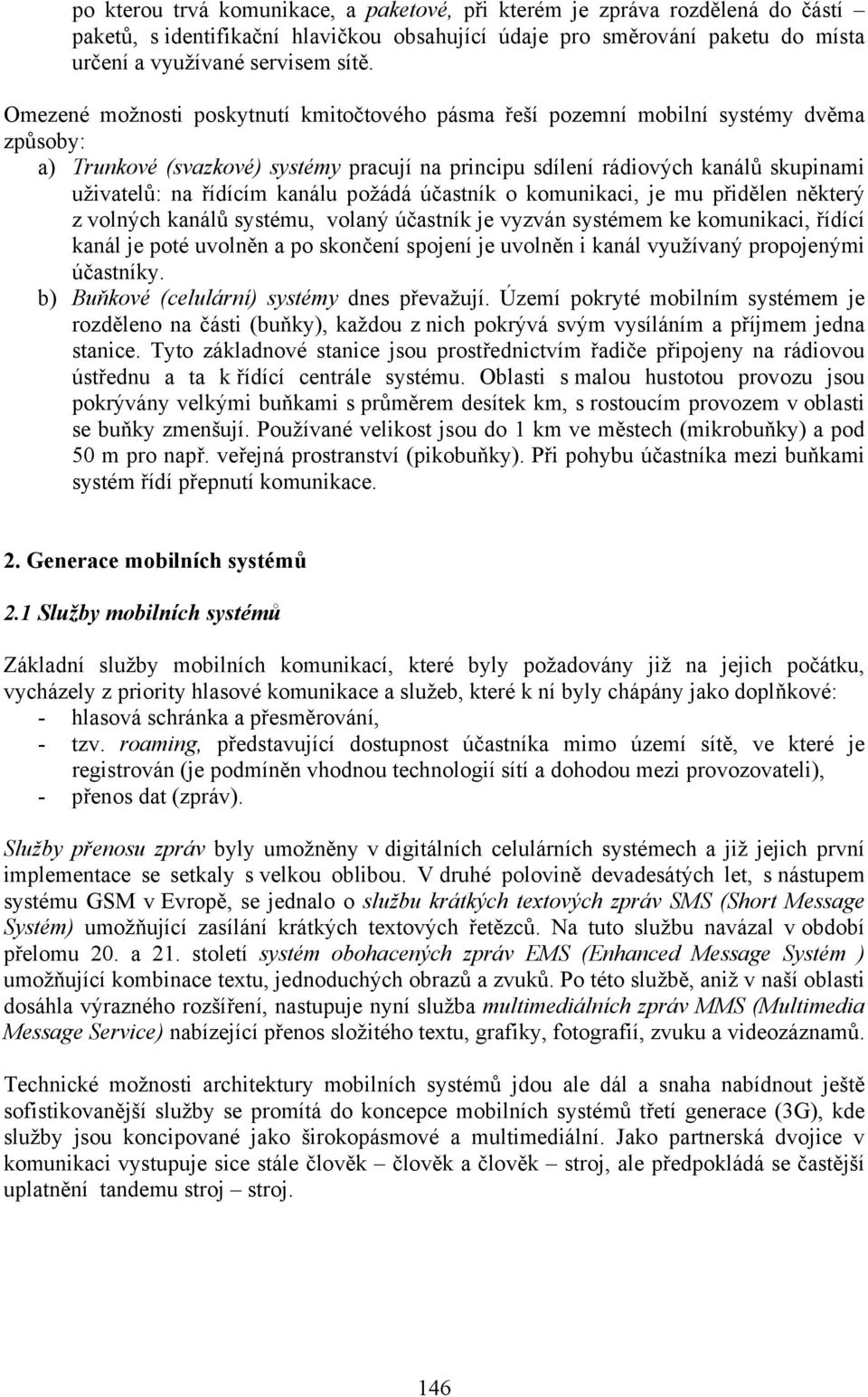 kanálu požádá účastník o komunikaci, je mu přidělen některý z volných kanálů systému, volaný účastník je vyzván systémem ke komunikaci, řídící kanál je poté uvolněn a po skončení spojení je uvolněn i