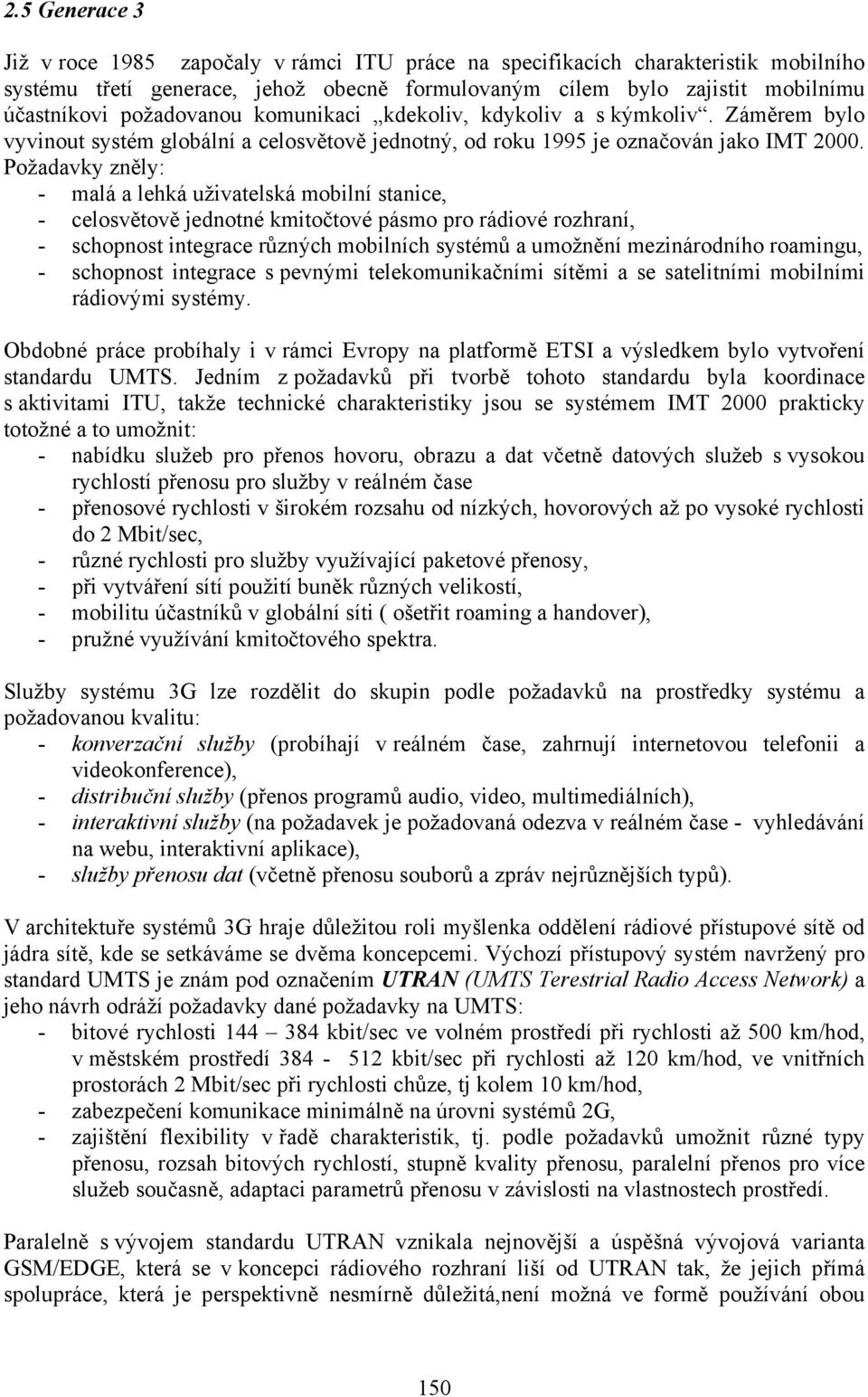 Požadavky zněly: - malá a lehká uživatelská mobilní stanice, - celosvětově jednotné kmitočtové pásmo pro rádiové rozhraní, - schopnost integrace různých mobilních systémů a umožnění mezinárodního