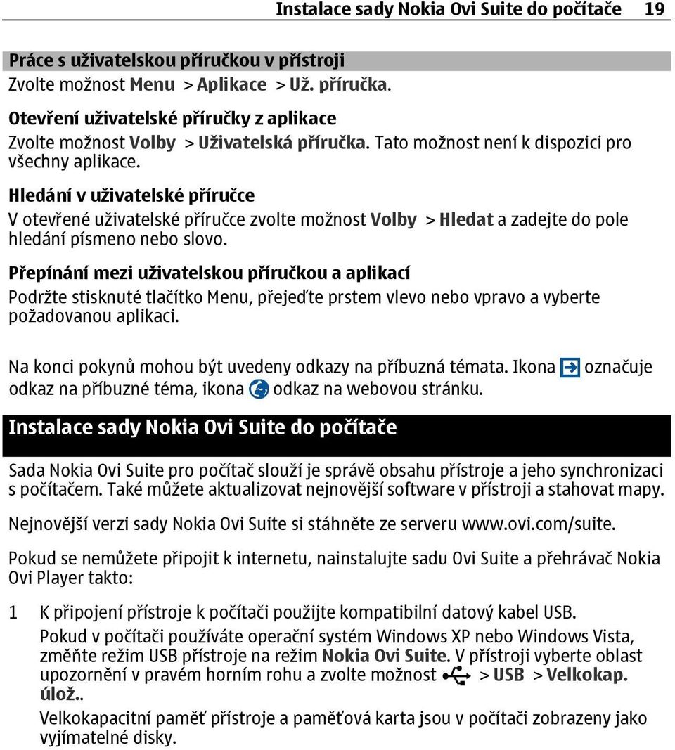 Hledání v uživatelské příručce V otevřené uživatelské příručce zvolte možnost Volby > Hledat a zadejte do pole hledání písmeno nebo slovo.