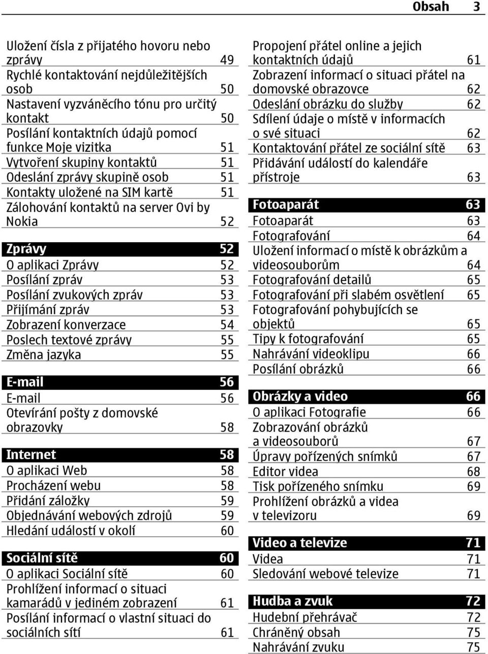 53 Posílání zvukových zpráv 53 Přijímání zpráv 53 Zobrazení konverzace 54 Poslech textové zprávy 55 Změna jazyka 55 E-mail 56 E-mail 56 Otevírání pošty z domovské obrazovky 58 Internet 58 O aplikaci