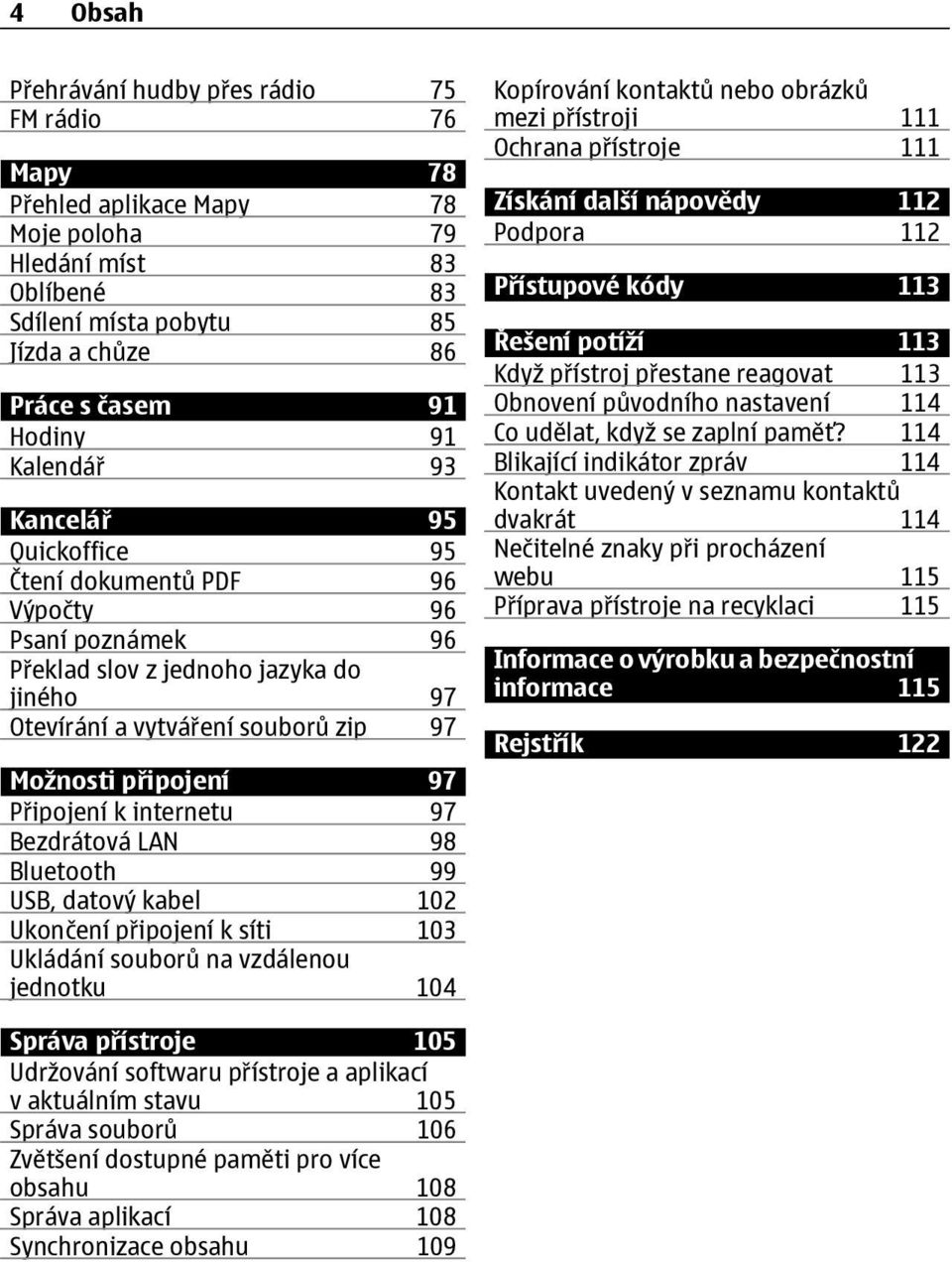 Připojení k internetu 97 Bezdrátová LAN 98 Bluetooth 99 USB, datový kabel 102 Ukončení připojení k síti 103 Ukládání souborů na vzdálenou jednotku 104 Kopírování kontaktů nebo obrázků mezi přístroji