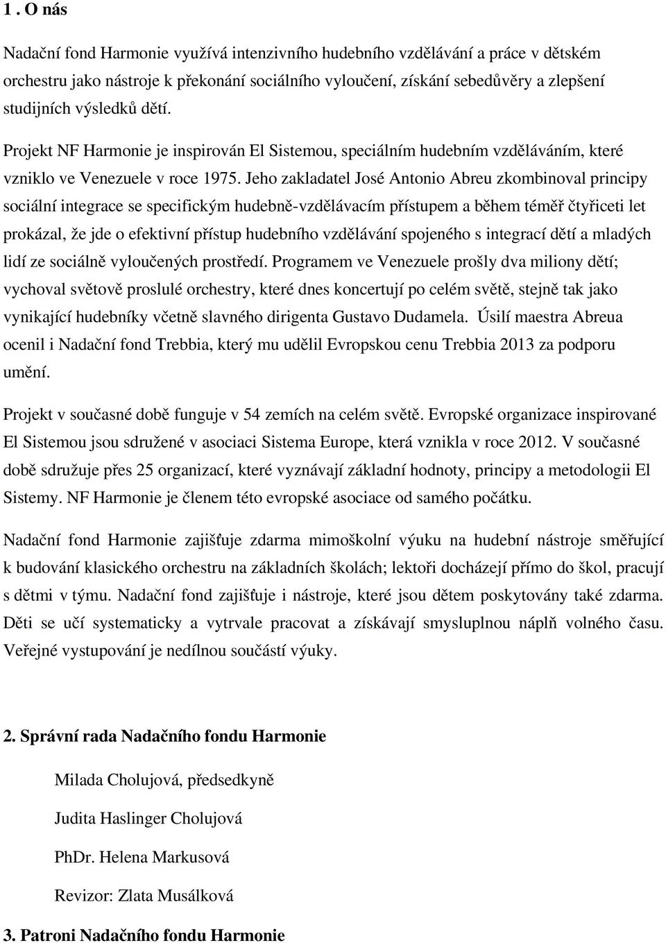 Jeho zakladatel José Antonio Abreu zkombinoval principy sociální integrace se specifickým hudebně vzdělávacím přístupem a během téměř čtyřiceti let prokázal, že jde o efektivní přístup hudebního