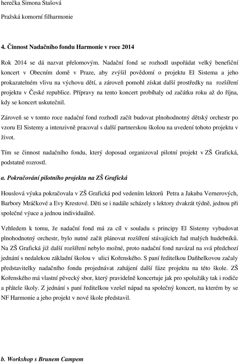 prostředky na rozšíření projektu v České republice. Přípravy na tento koncert probíhaly od začátku roku až do října, kdy se koncert uskutečnil.