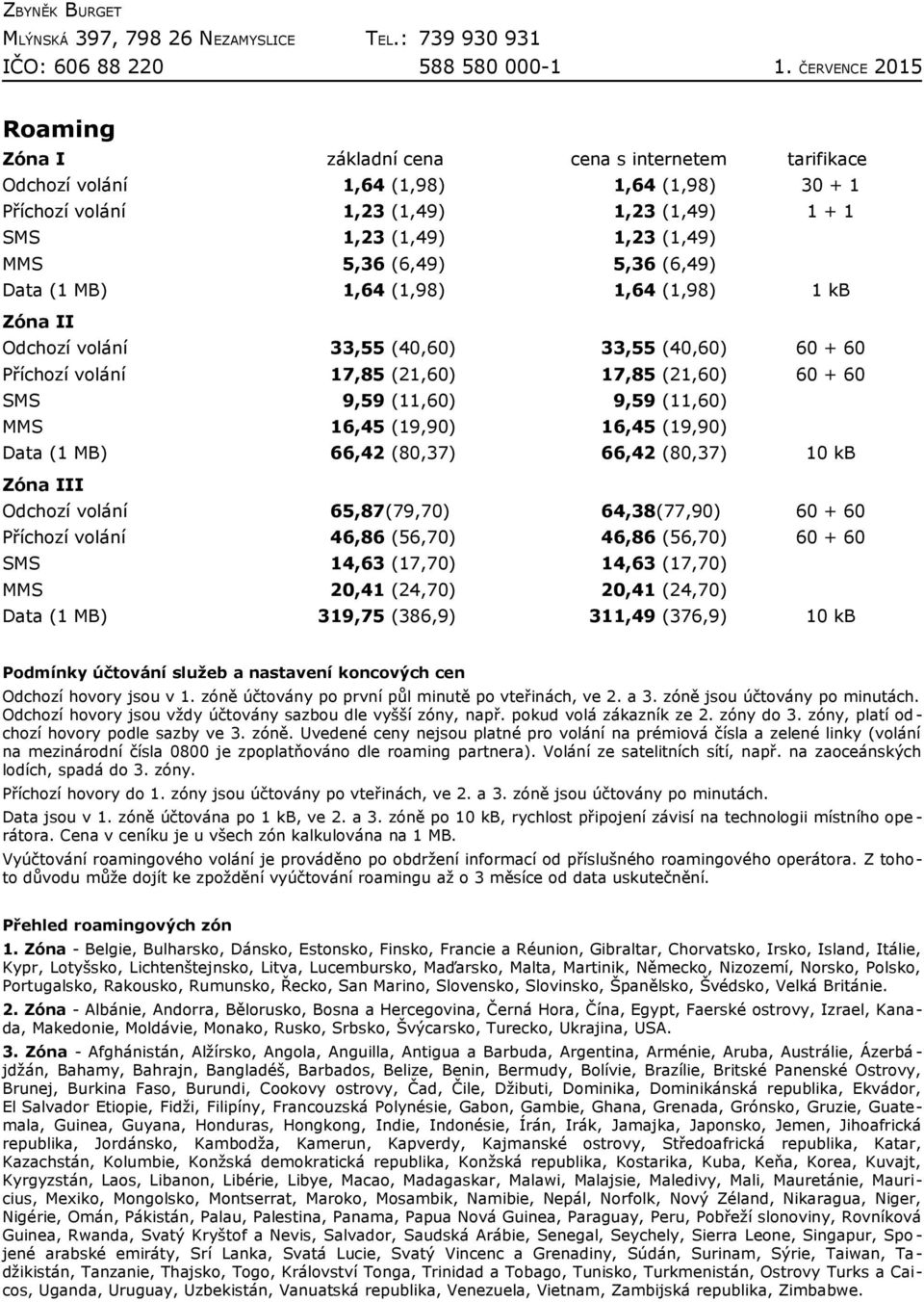 (19,90) 16,45 (19,90) Data (1 MB) 66,42 (80,37) 66,42 (80,37) 10 kb Zóna III Odchozí volání 65,87(79,70) 64,38(77,90) 60 + 60 Příchozí volání 46,86 (56,70) 46,86 (56,70) 60 + 60 SMS 14,63 (17,70)