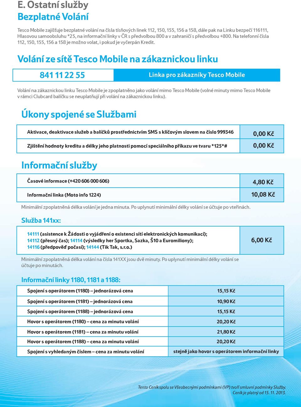 Volání ze sítě na zákaznickou linku 841 11 22 55 Linka pro zákazníky Volání na zákaznickou linku je zpoplatněno jako volání mimo (volné minuty mimo v rámci Clubcard balíčku se neuplatňují při volání