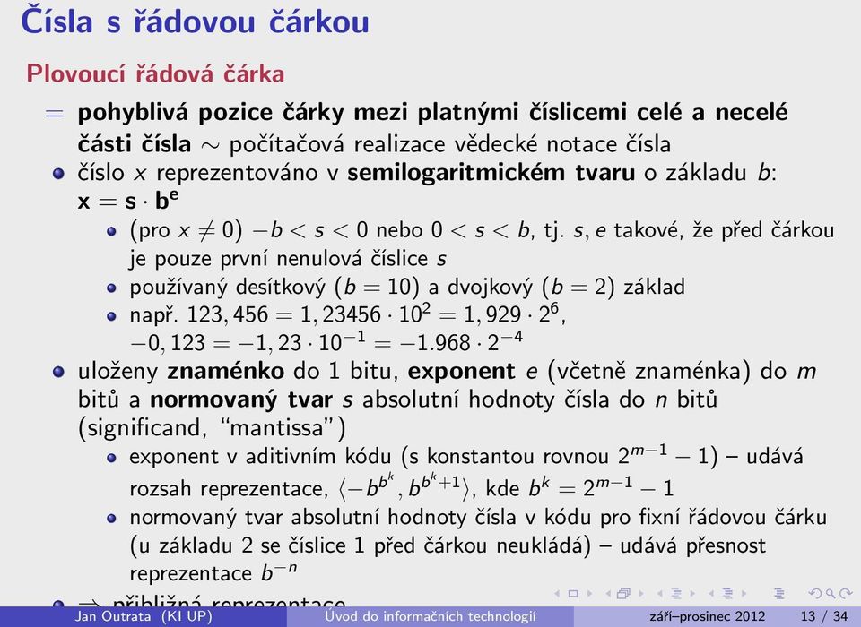 s, e takové, že před čárkou je pouze první nenulová číslice s používaný desítkový (b = 10) a dvojkový (b = 2) základ např. 123, 456 = 1, 23456 10 2 = 1, 929 2 6, 0, 123 = 1, 23 10 1 = 1.