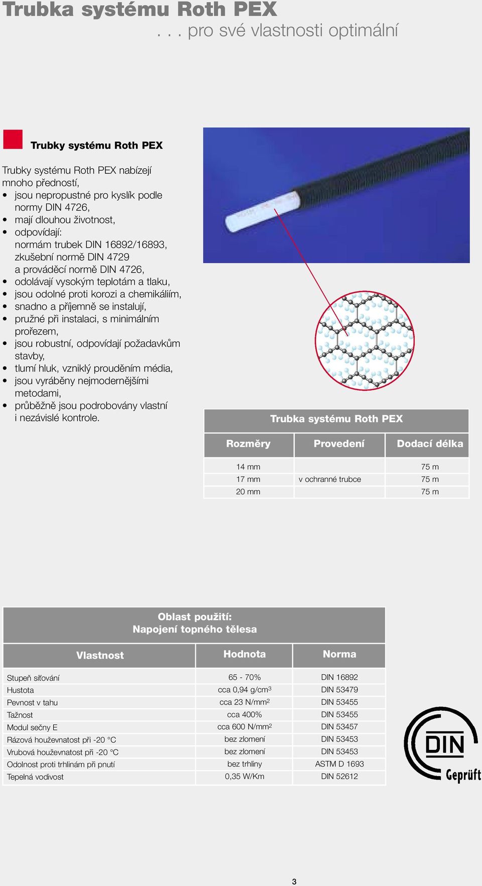 trubek DIN 16892/16893, zku ební normû DIN 4729 a provádûcí normû DIN 4726, odolávají vysok m teplotám a tlaku, jsou odolné proti korozi a chemikáliím, snadno a pfiíjemnû se instalují, pruïné pfii