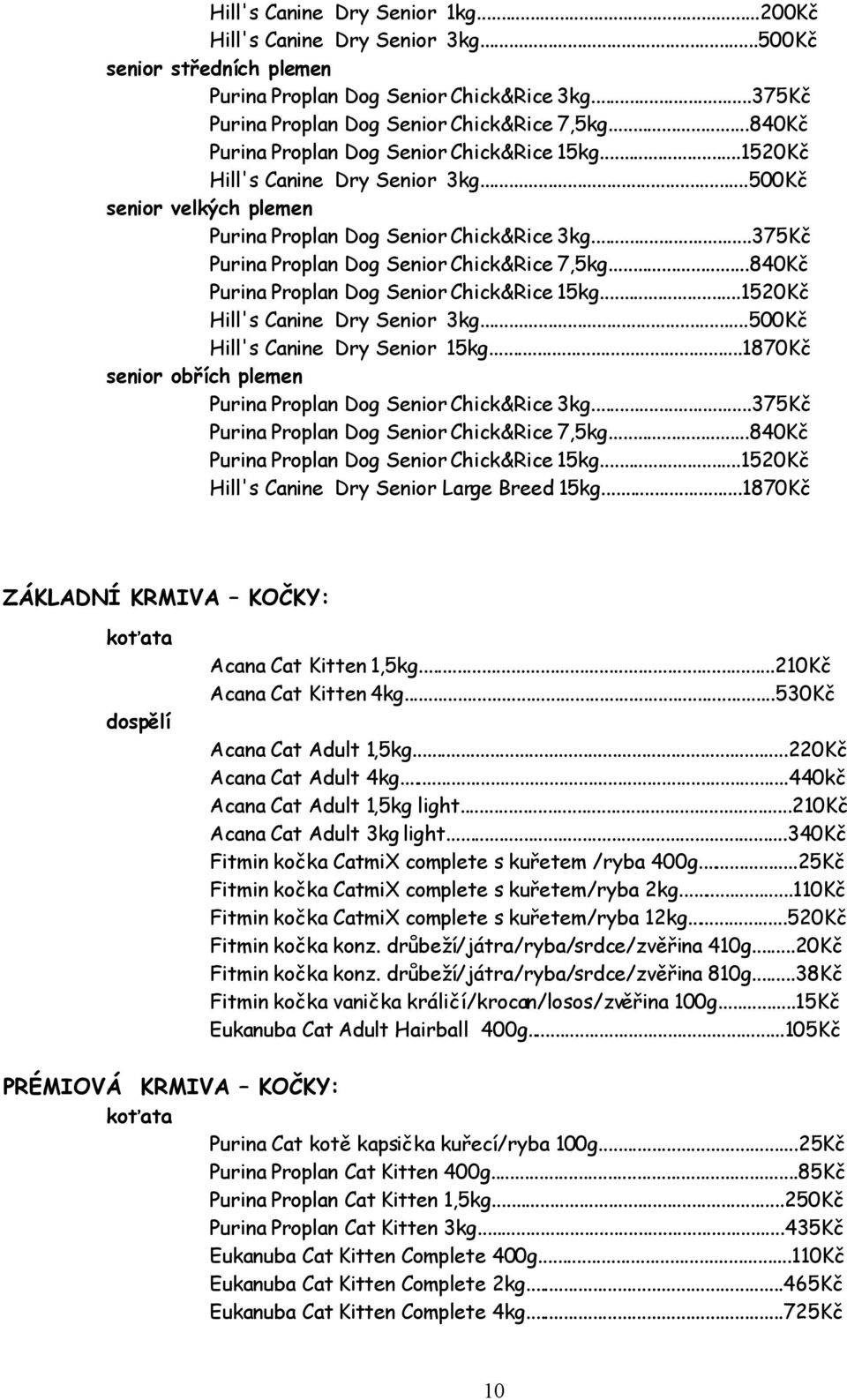 ..375Kč Purina Proplan Dog Senior Chick&Rice 7,5kg...840Kč Purina Proplan Dog Senior Chick&Rice 15kg...1520Kč Hill's Canine Dry Senior 3kg...500Kč Hill's Canine Dry Senior 15kg.